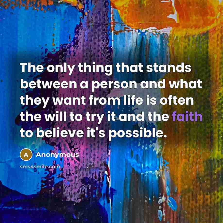 “The only thing that stands between a person and what they want from life is often the will to try it and the faith to believe it's possible.” quote by Anonymous