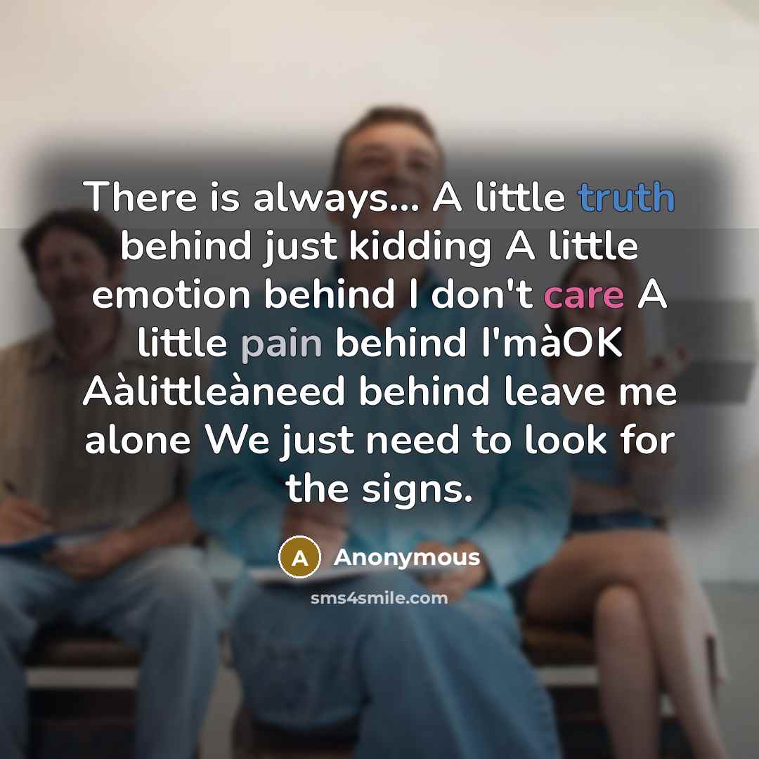 “There is always… A little truth behind just kidding A little emotion behind I don't care A little pain behind I'màOK Aàlittleàneed behind leave me alone We just need to look for the signs.” quote by Anonymous