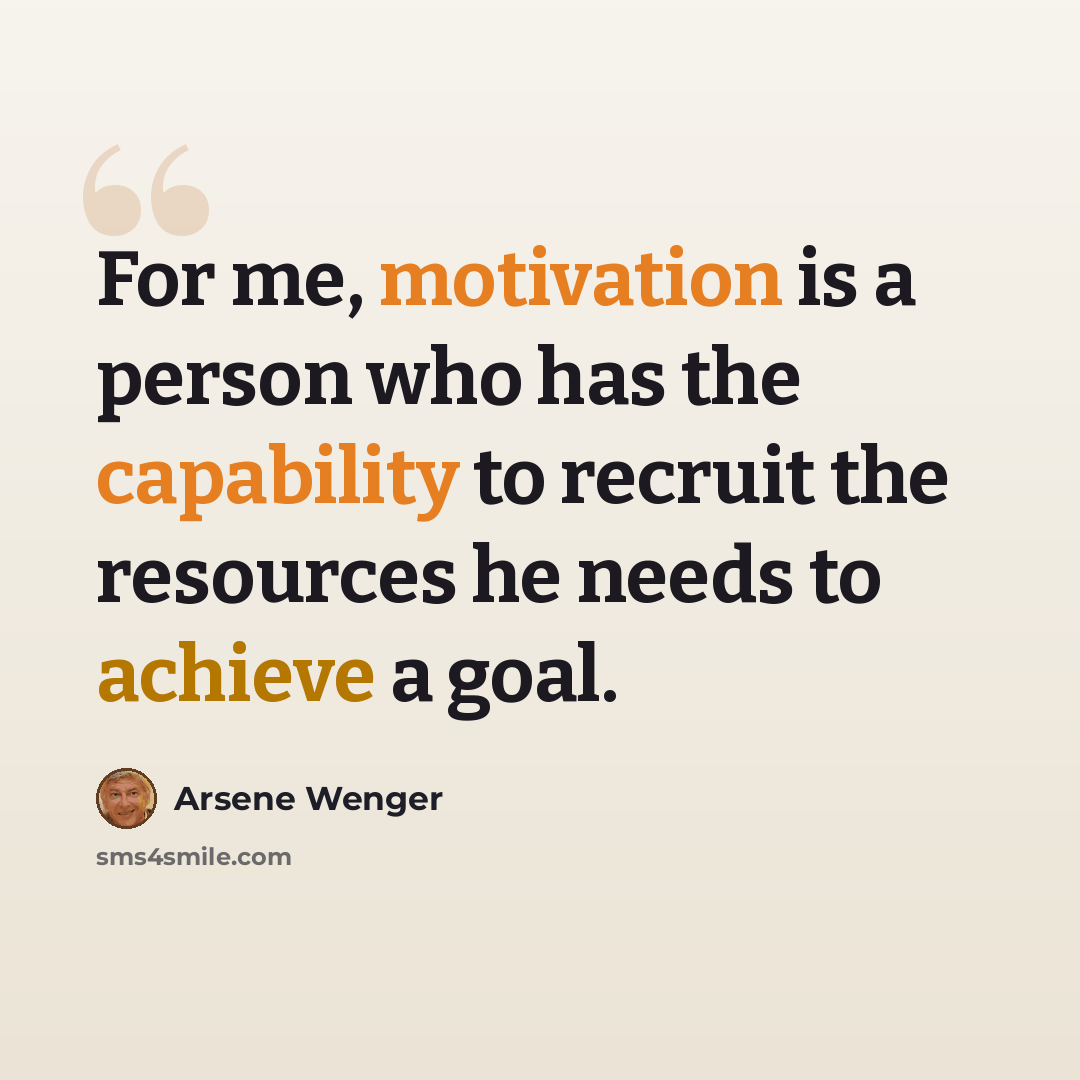 “For me, motivation is a person who has the capability to recruit the resources he needs to achieve a goal.” quote by Arsene Wenger