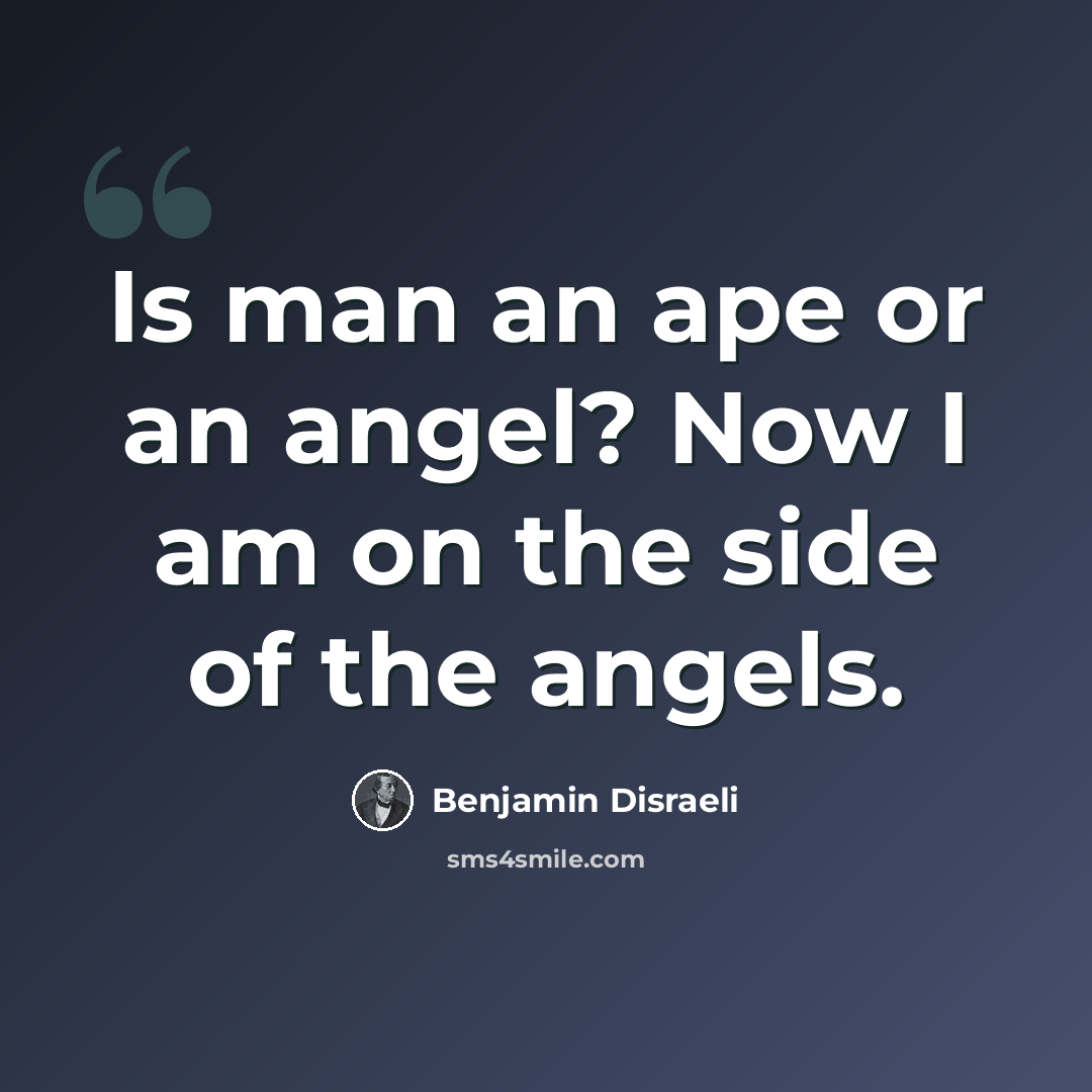 “Is man an ape or an angel? Now I am on the side of the angels.” quote by Benjamin Disraeli