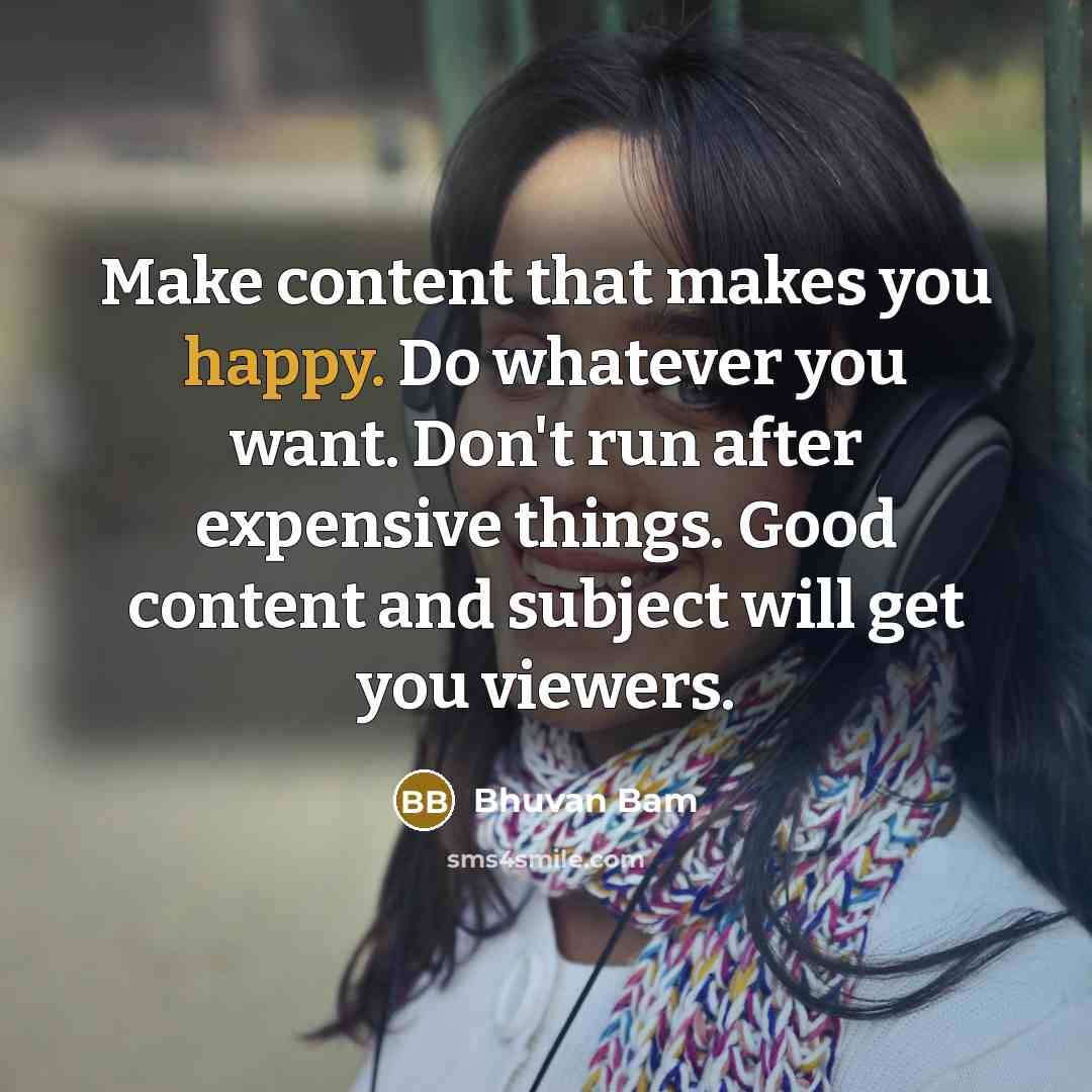 “Make content that makes you happy. Do whatever you want. Don't run after expensive things. Good content and subject will get you viewers.” quote by Bhuvan Bam