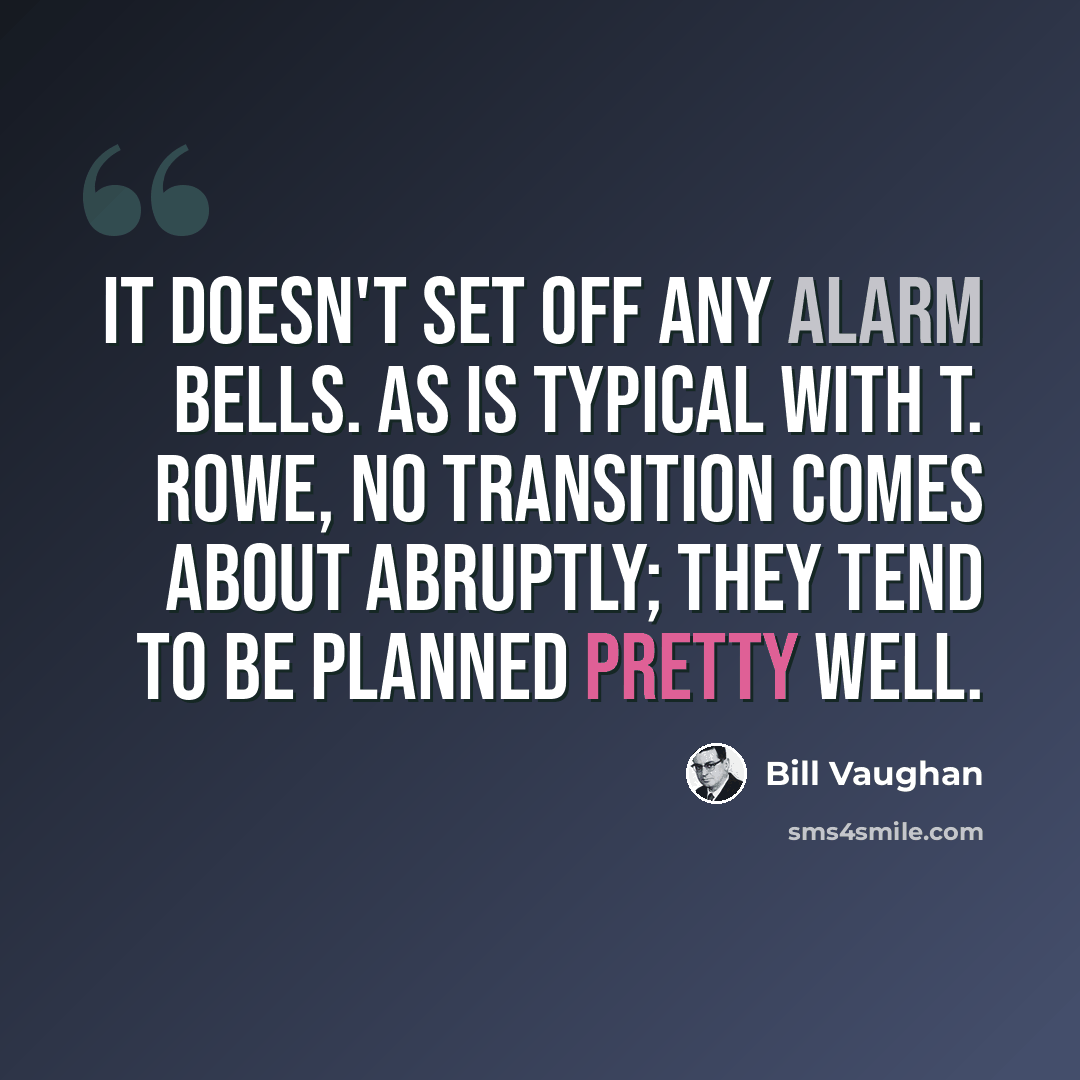 “It doesn't set off any alarm bells. As is typical with T. Rowe, no transition comes about abruptly; they tend to be planned pretty well.” quote by Bill Vaughan