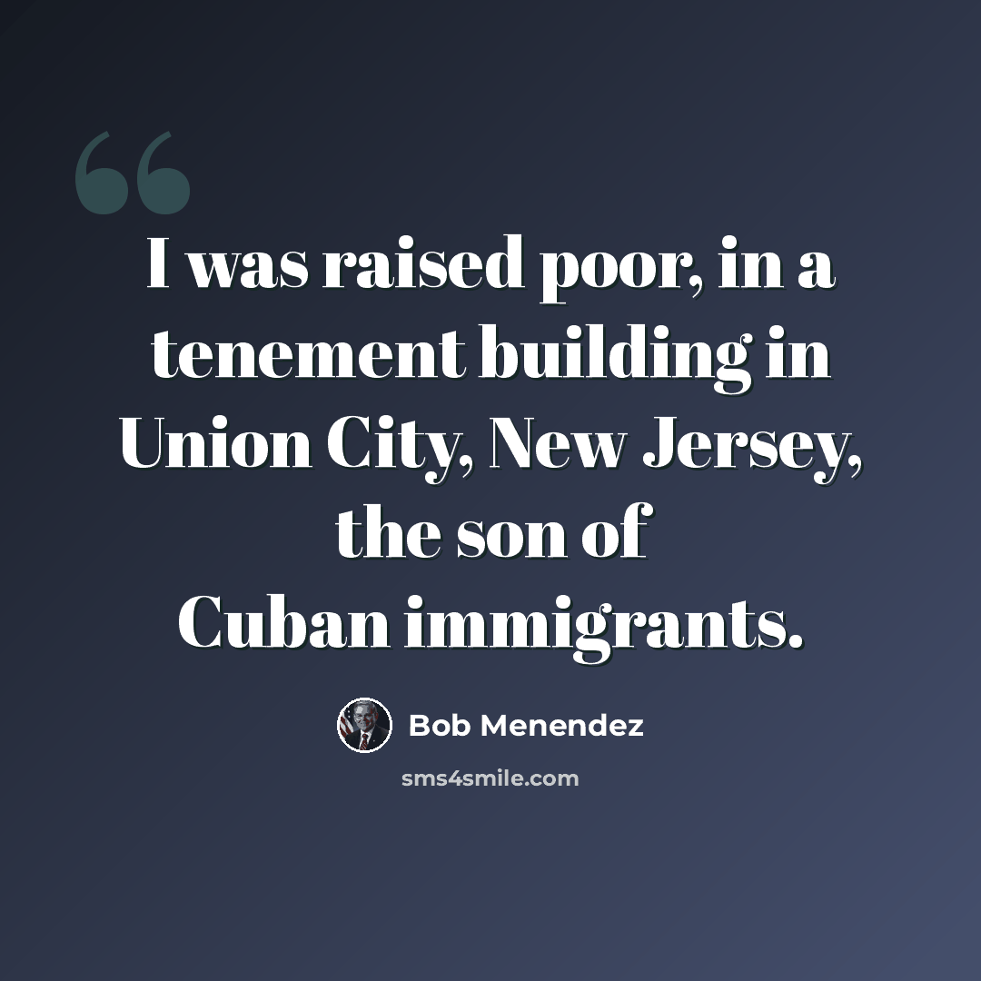 “I was raised poor, in a tenement building in Union City, New Jersey, the son of Cuban immigrants.” quote by Bob Menendez