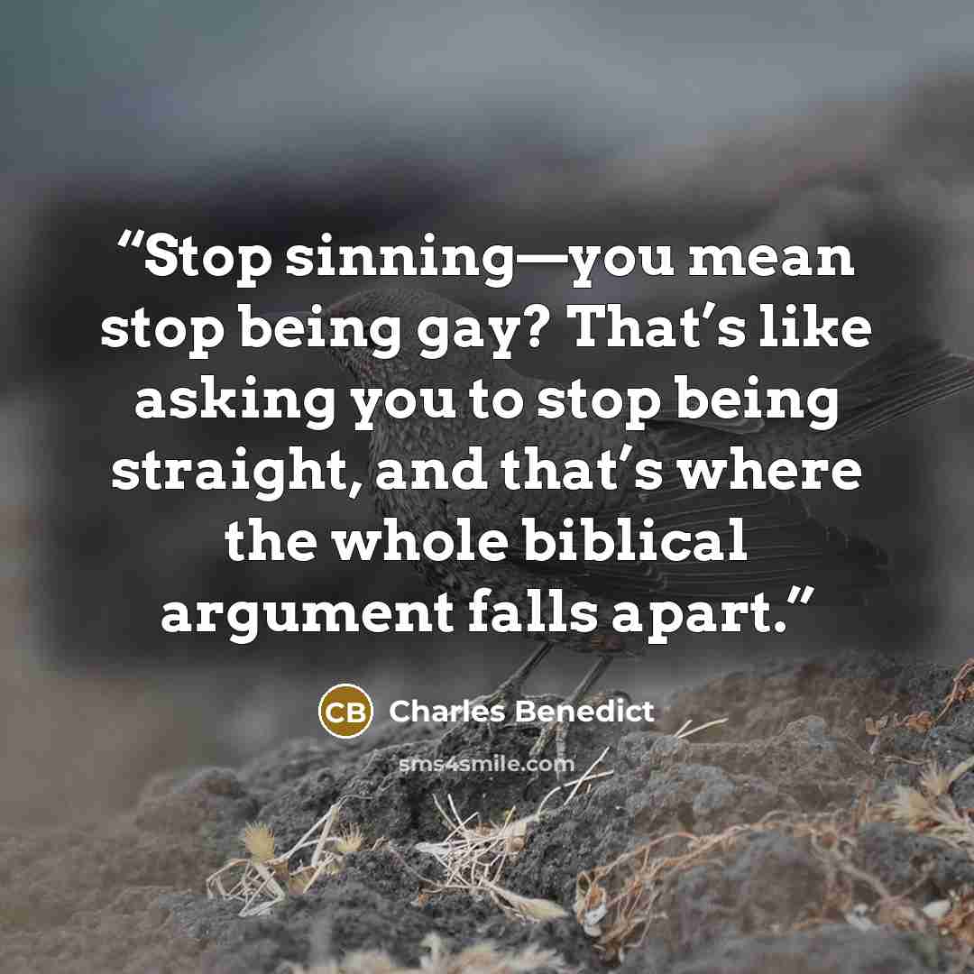 “Stop sinning—you mean stop being gay? That’s like asking you to stop being straight, and that’s where the whole biblical argument falls apart.” quote by Charles Benedict