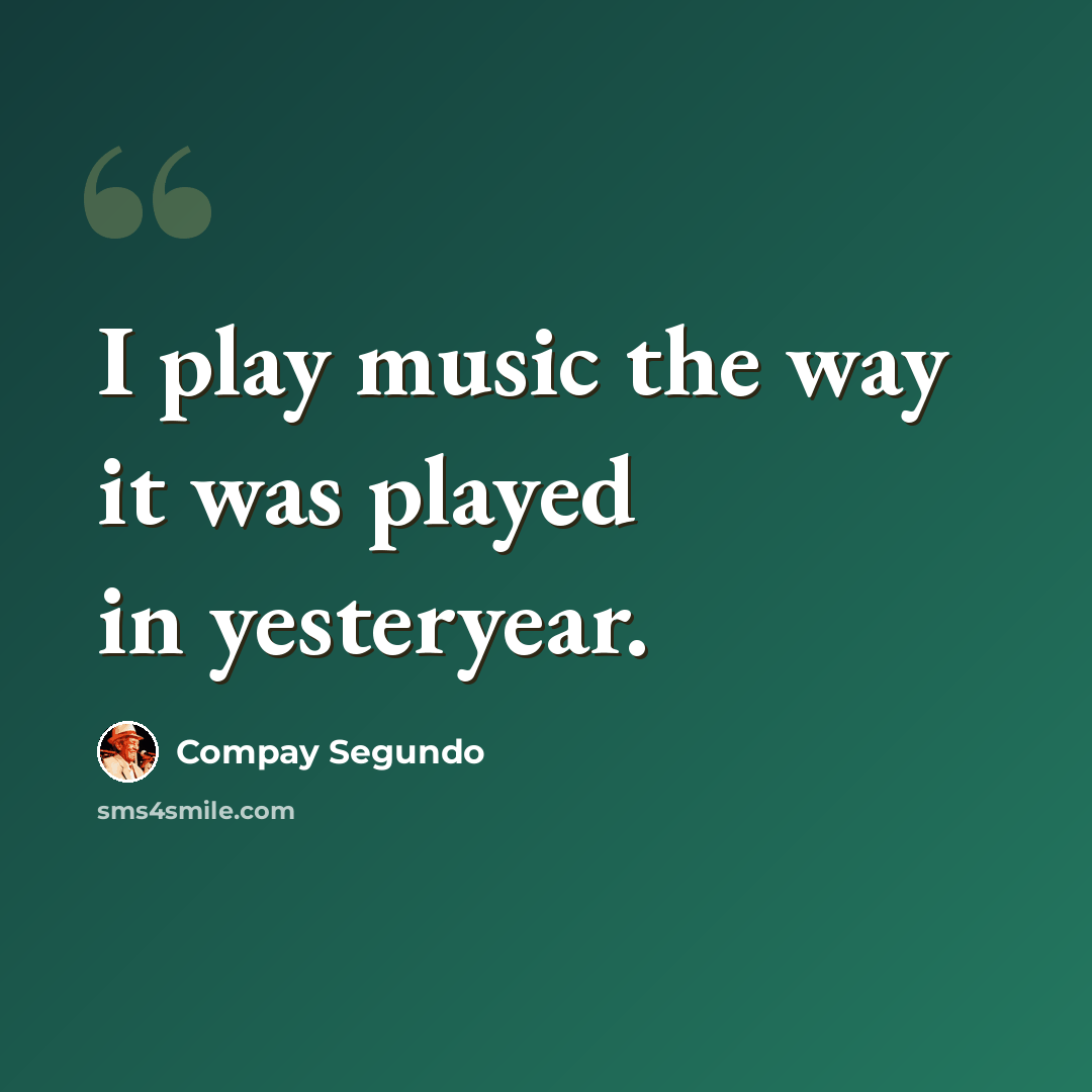 “I play music the way it was played in yesteryear.” quote by Compay Segundo