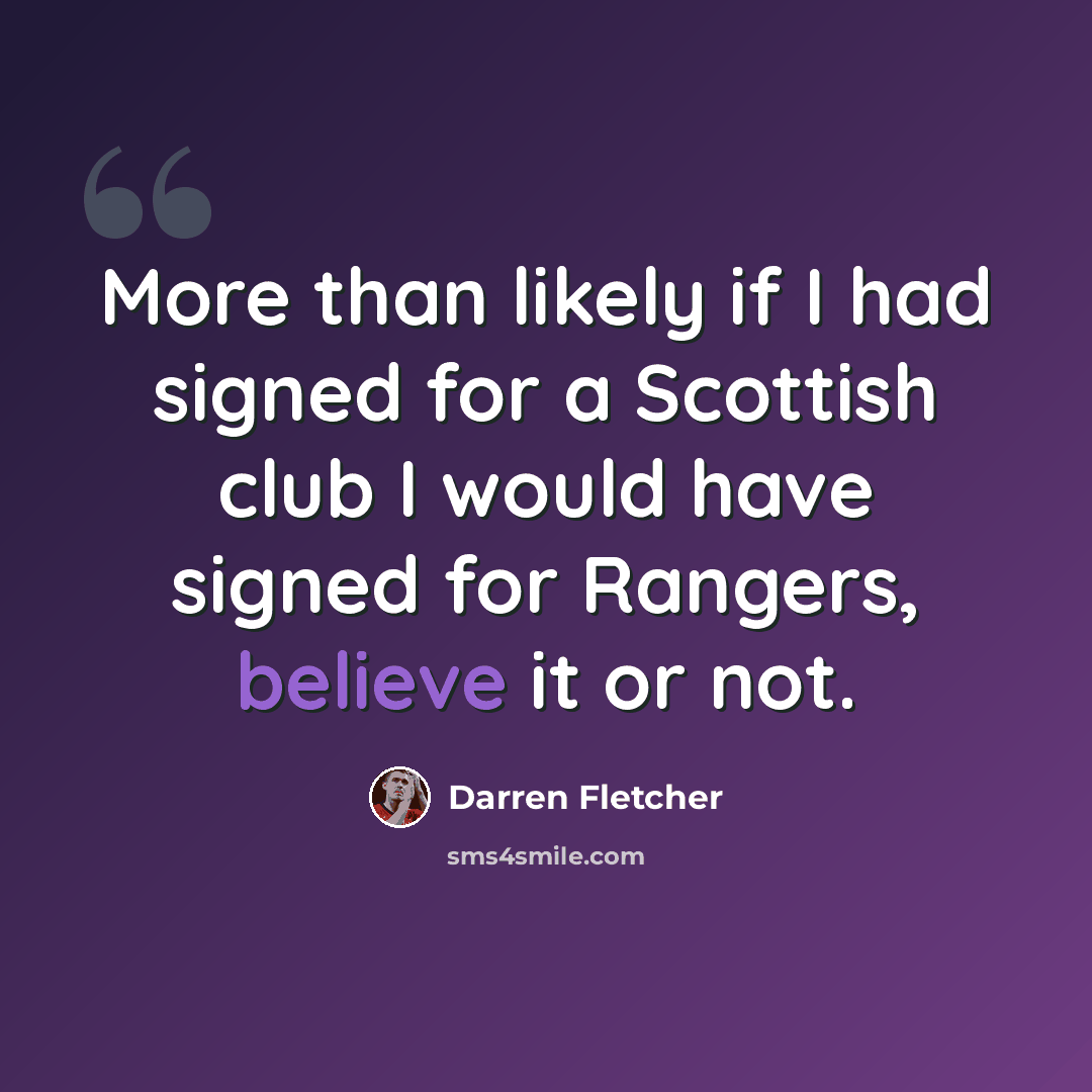 “More than likely if I had signed for a Scottish club I would have signed for Rangers, believe it or not.” quote by Darren Fletcher
