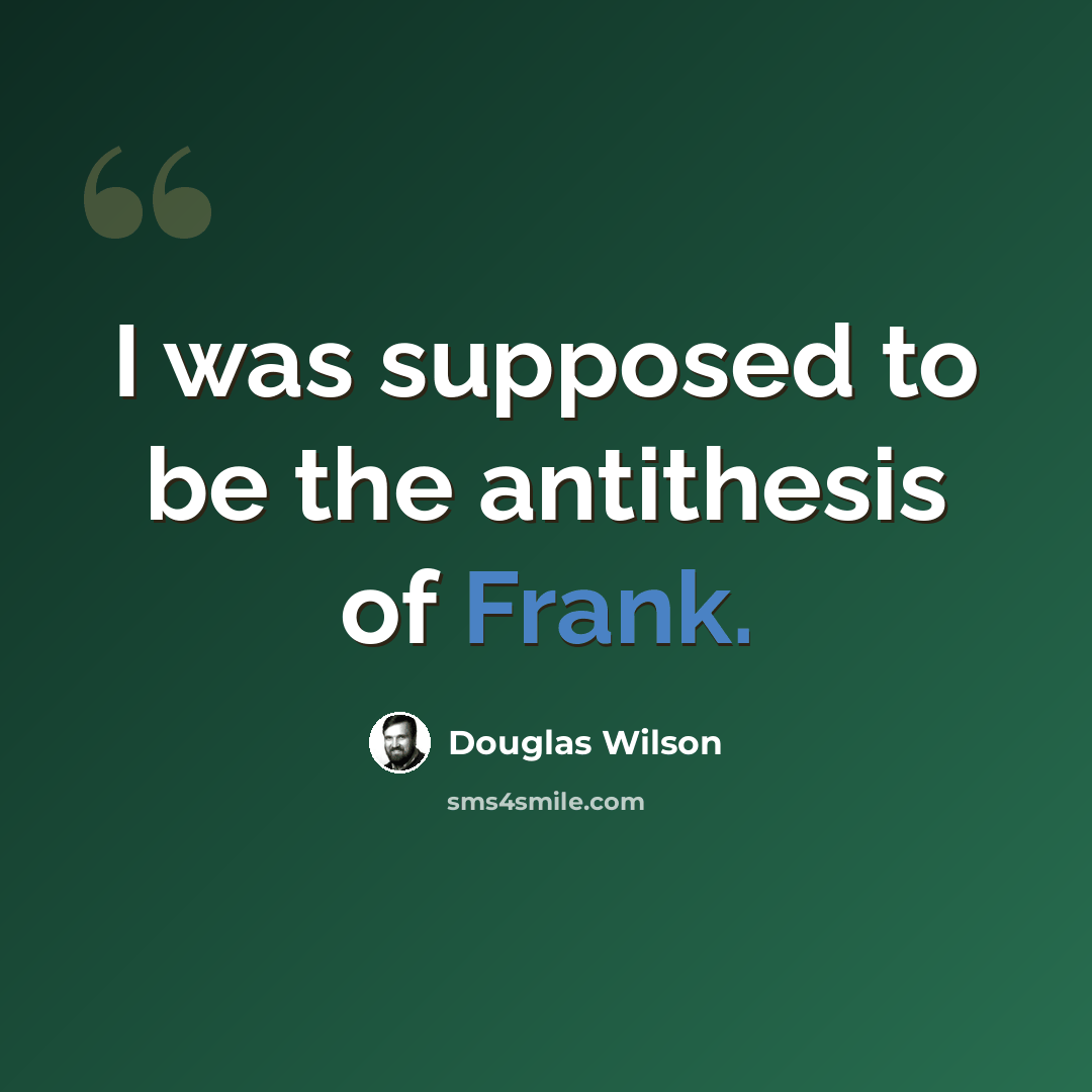 “I was supposed to be the antithesis of Frank.” quote by Douglas Wilson