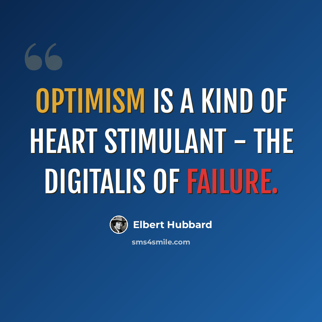 “Optimism is a kind of heart stimulant - the digitalis of failure.” quote by Elbert Hubbard