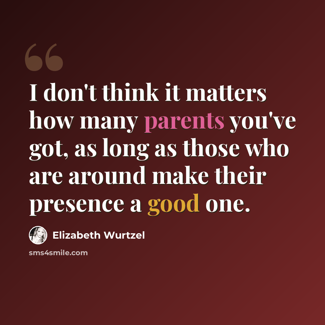 “I don't think it matters how many parents you've got, as long as those who are around make their presence a good one.” quote by Elizabeth Wurtzel