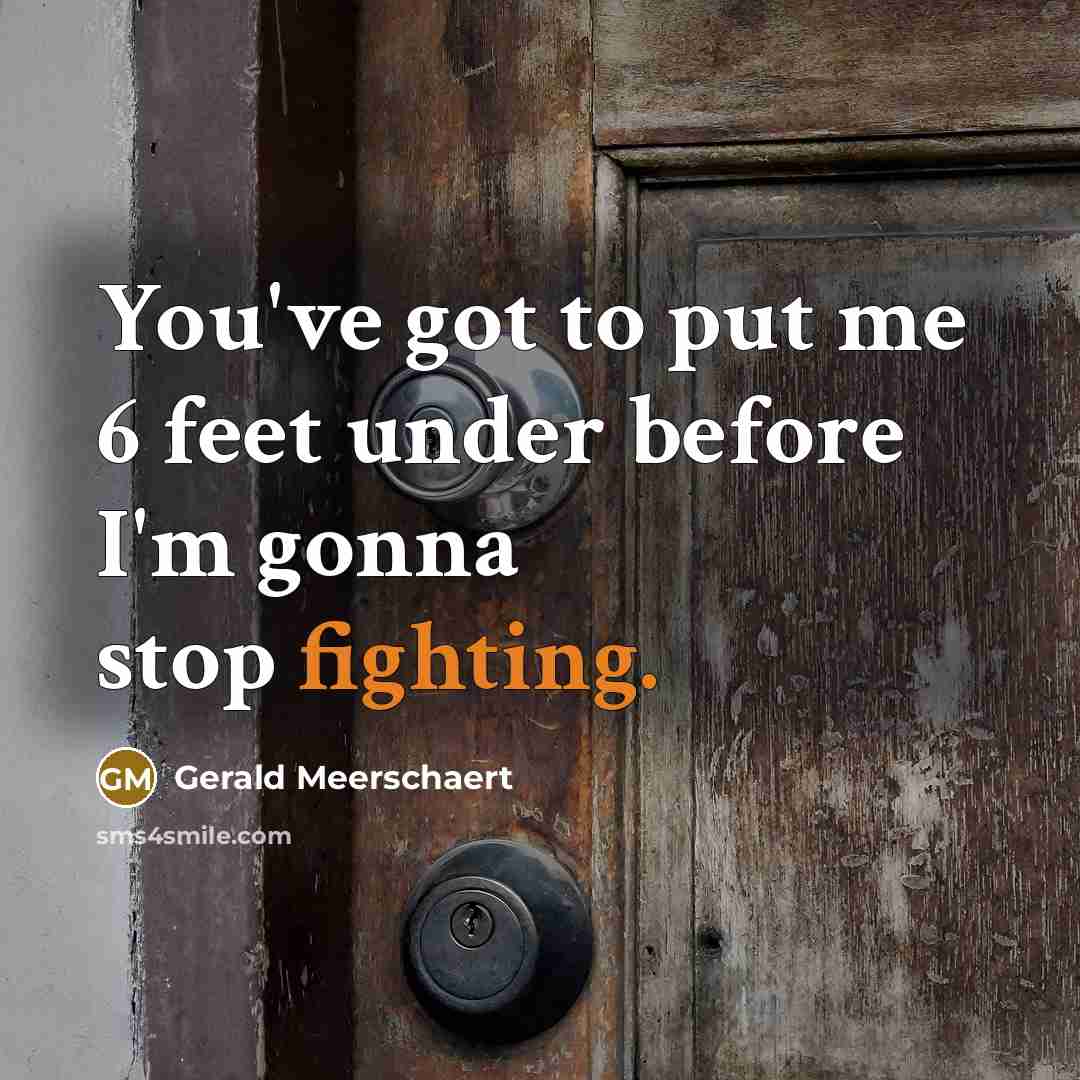 “You've got to put me 6 feet under before I'm gonna stop fighting.” quote by Gerald Meerschaert