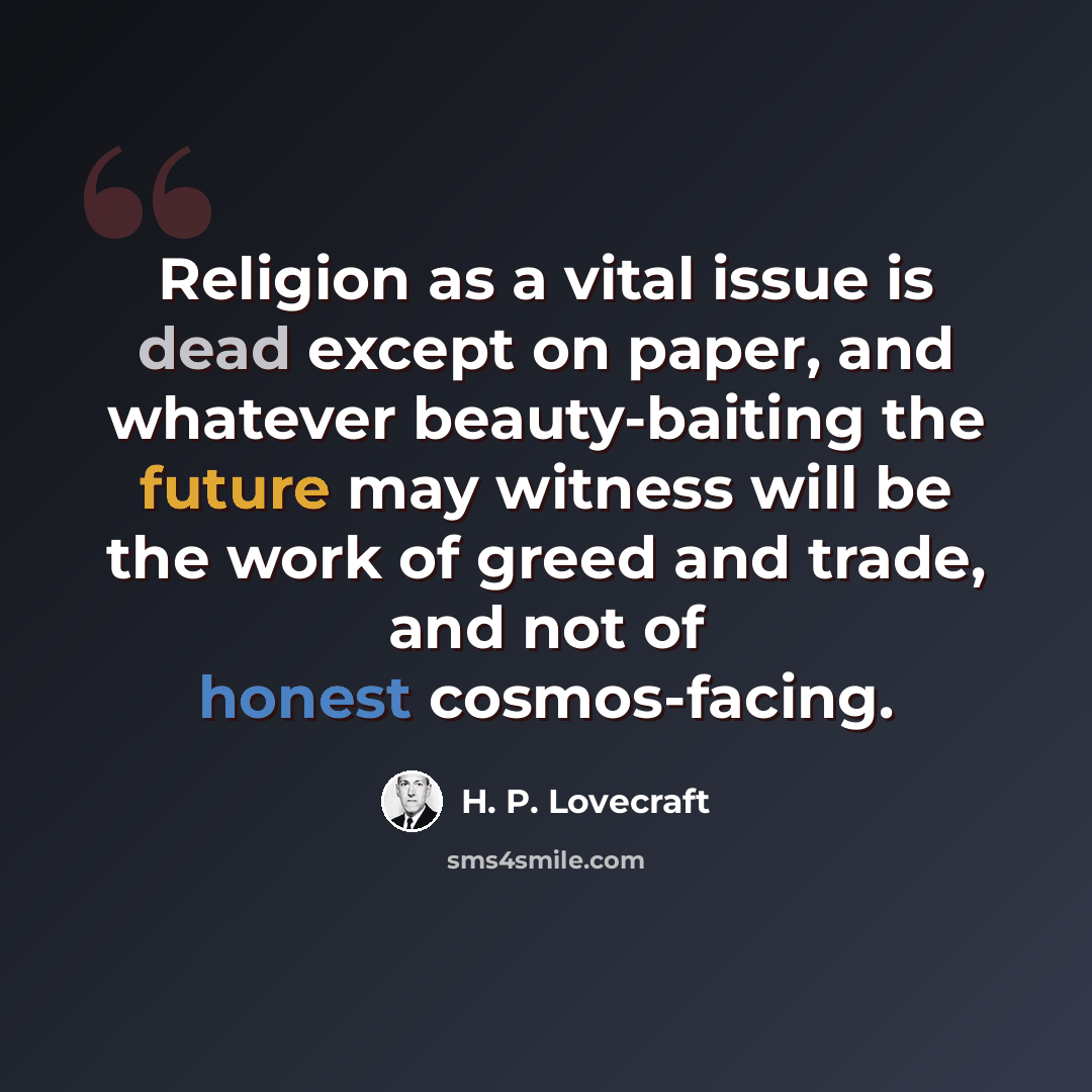 “Religion as a vital issue is dead except on paper, and whatever beauty-baiting the future may witness will be the work of greed and trade, and not of honest cosmos-facing.” quote by H. P. Lovecraft