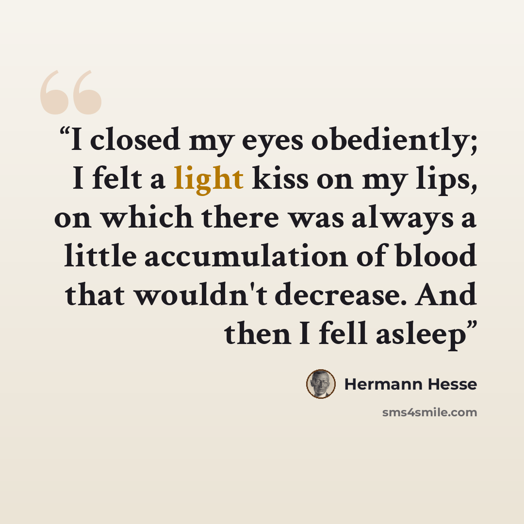 “I closed my eyes obediently; I felt a light kiss on my lips, on which there was always a little accumulation of blood that wouldn't decrease. And then I fell asleep” quote by Hermann Hesse