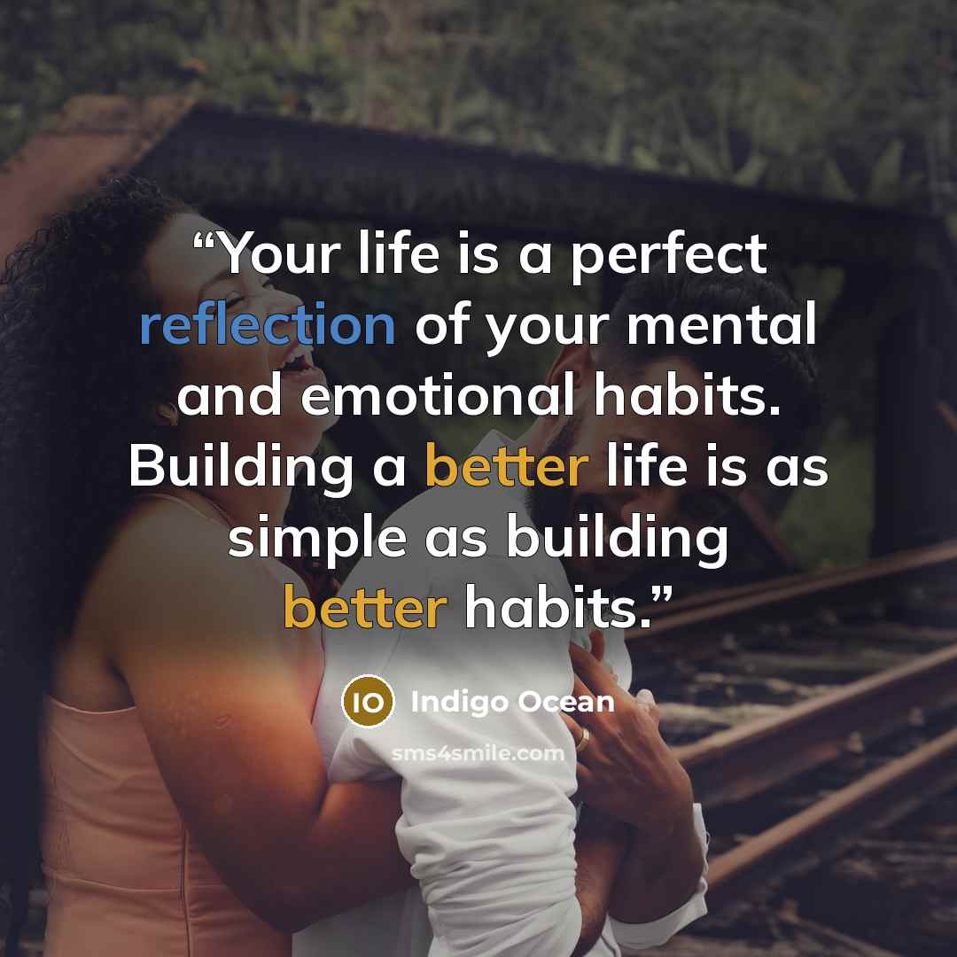 “Your life is a perfect reflection of your mental and emotional habits. Building a better life is as simple as building better habits.” quote by Indigo Ocean