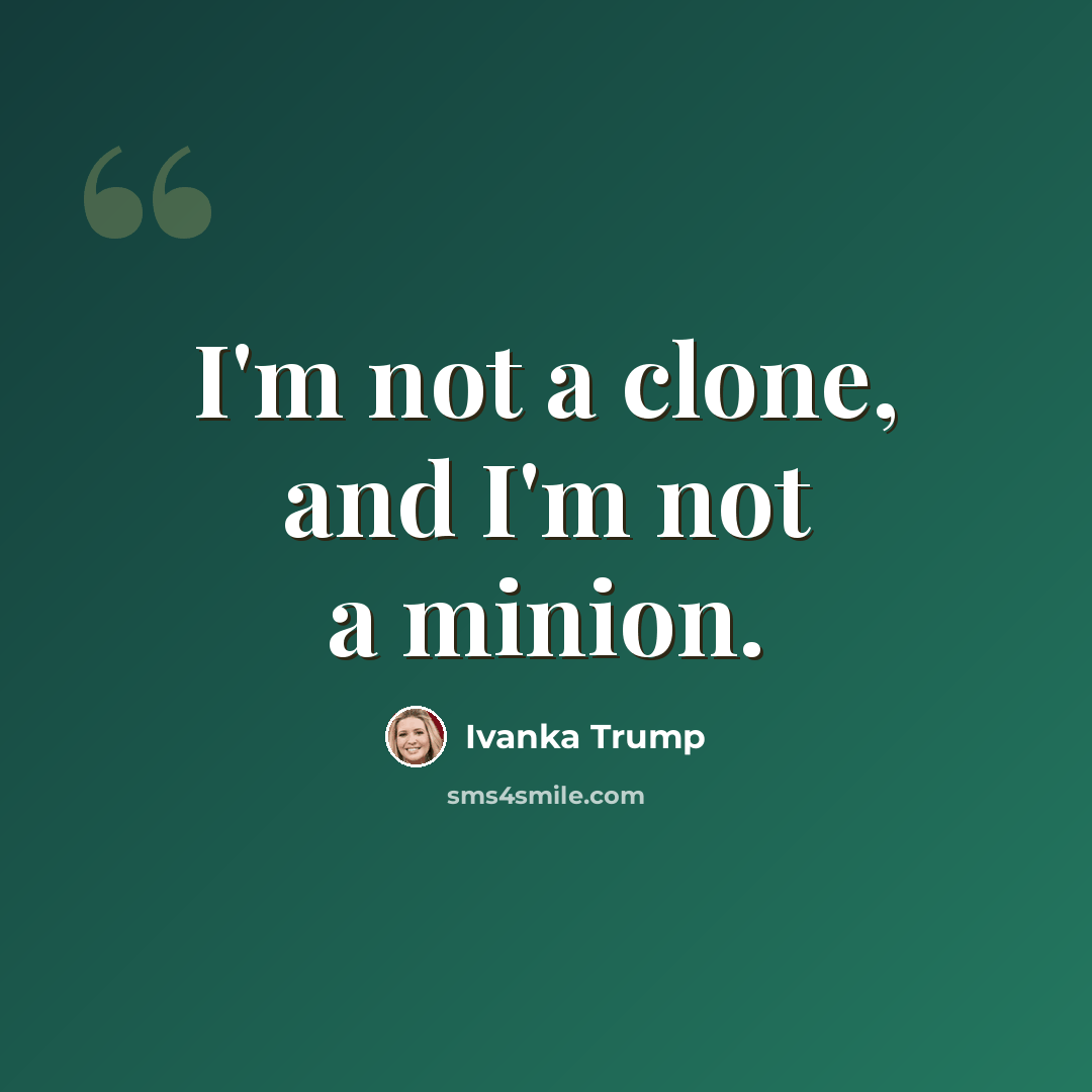 “I'm not a clone, and I'm not a minion.” quote by Ivanka Trump
