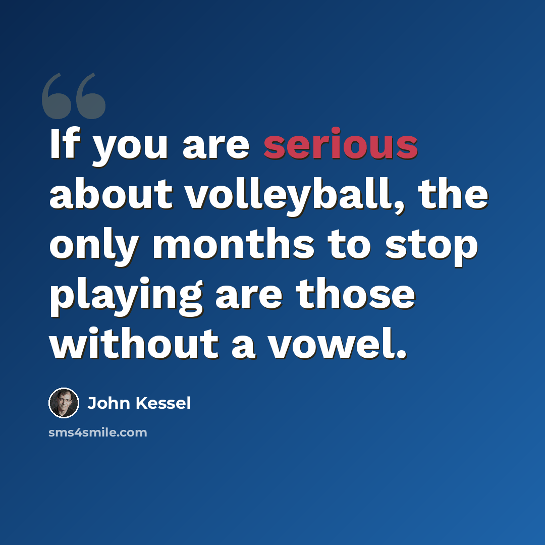 “If you are serious about volleyball, the only months to stop playing are those without a vowel.” quote by John Kessel