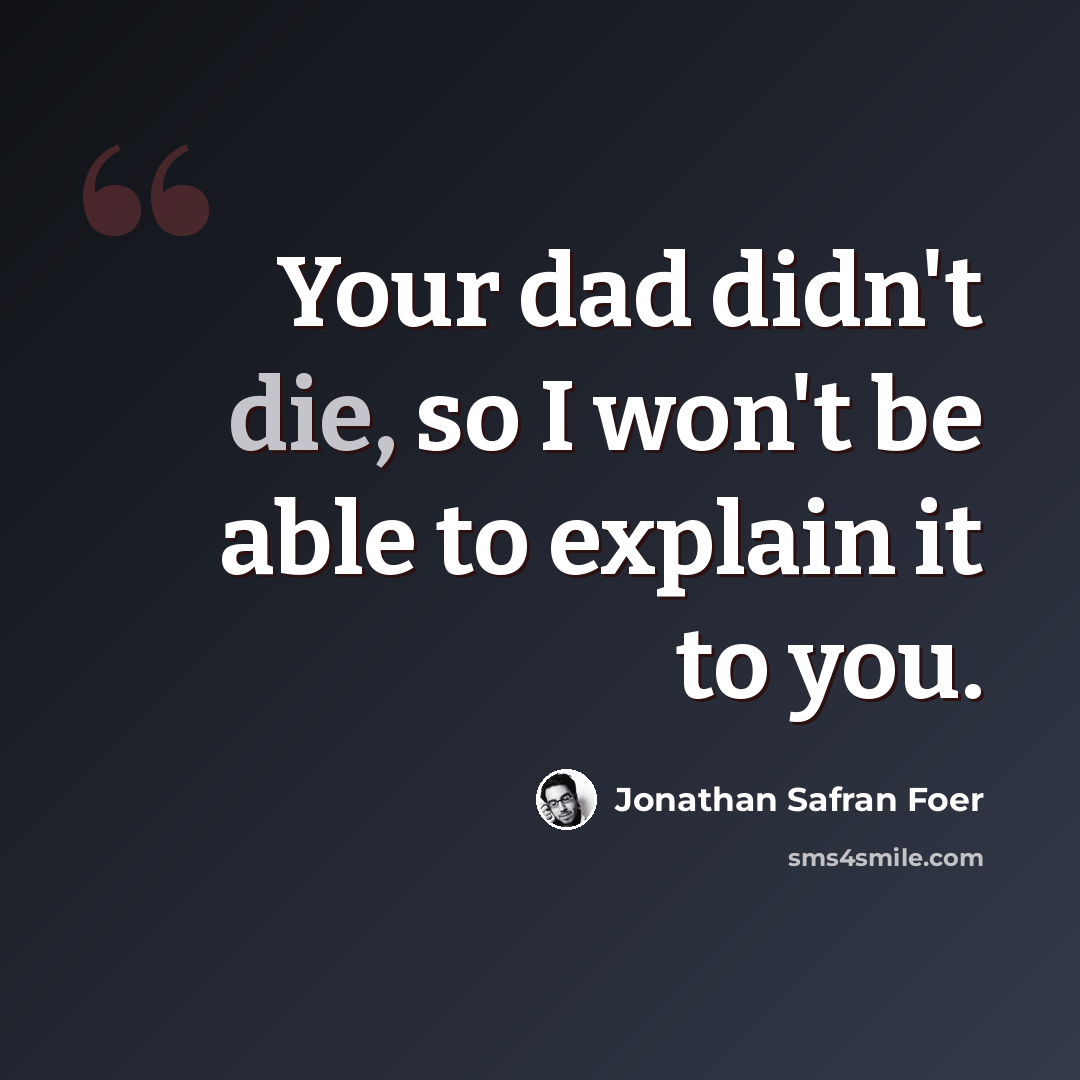 “Your dad didn't die, so I won't be able to explain it to you.” quote by Jonathan Safran Foer