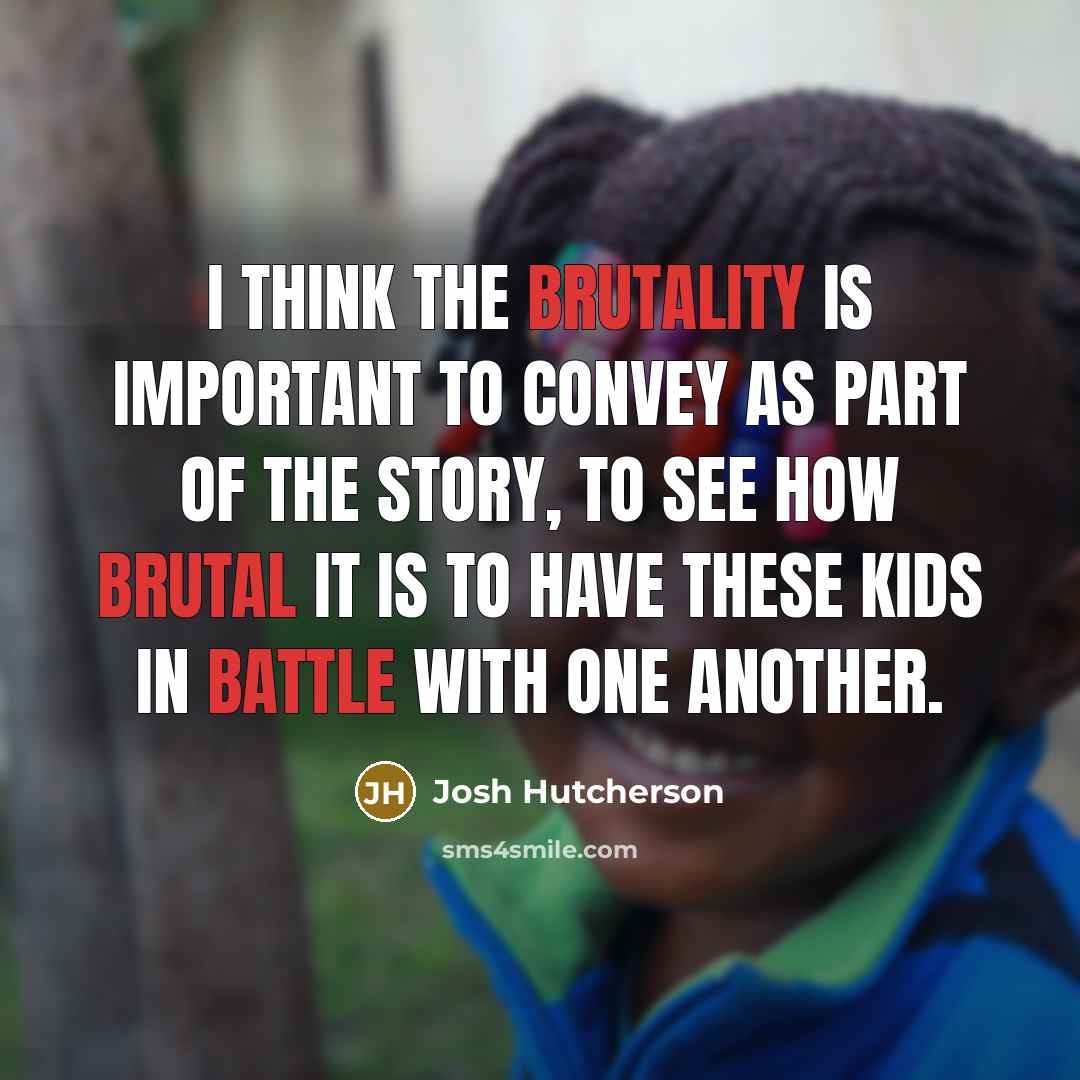 “I think the brutality is important to convey as part of the story, to see how brutal it is to have these kids in battle with one another.” quote by Josh Hutcherson