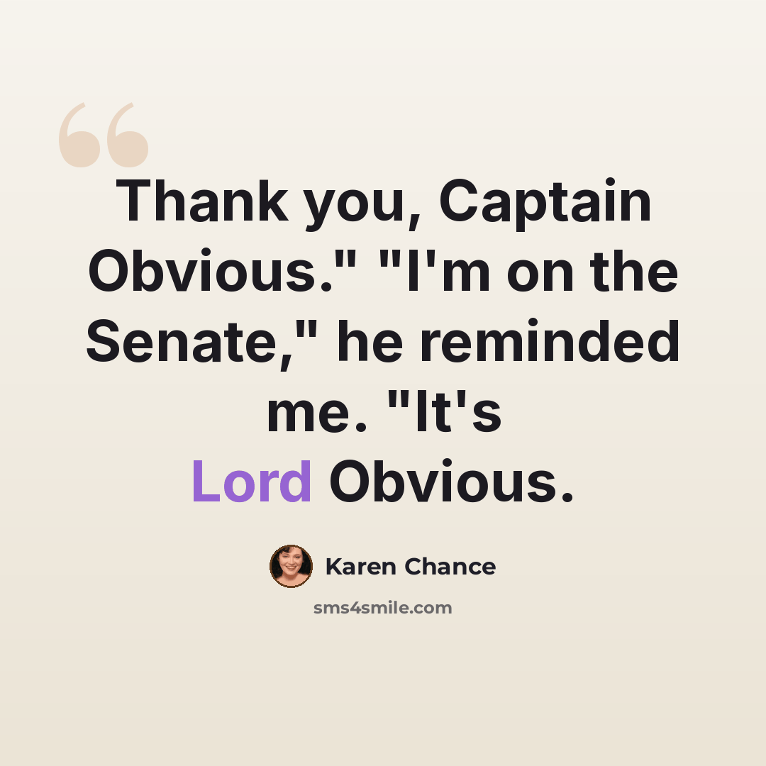 “Thank you, Captain Obvious." "I'm on the Senate," he reminded me. "It's Lord Obvious.” quote by Karen Chance