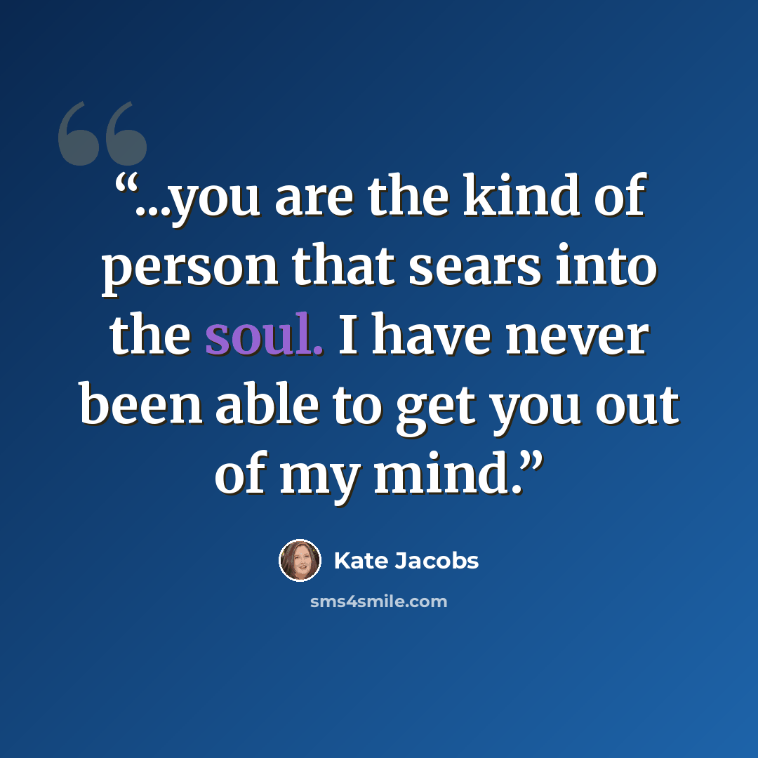 “...you are the kind of person that sears into the soul. I have never been able to get you out of my mind.” quote by Kate Jacobs