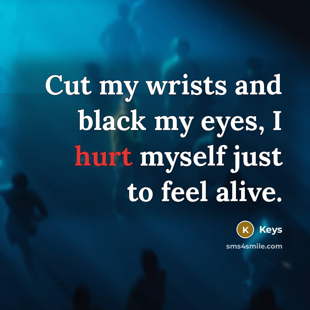 “Cut my wrists and black my eyes, I hurt myself just to feel alive.” quote by Keys
