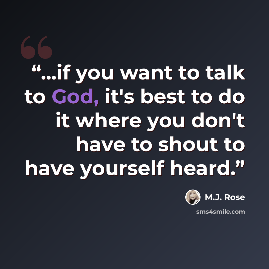 “...if you want to talk to God, it's best to do it where you don't have to shout to have yourself heard.” quote by M.J. Rose