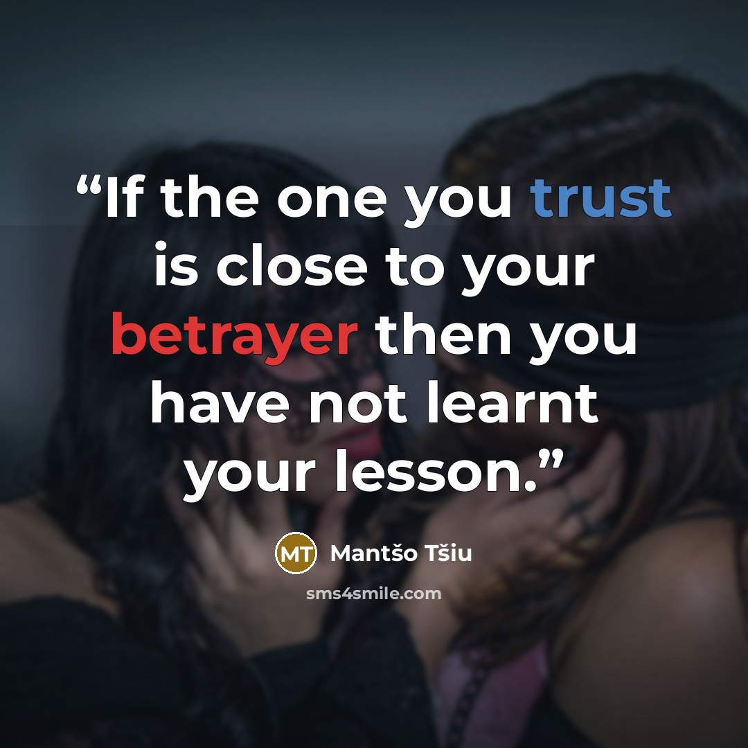 “If the one you trust is close to your betrayer then you have not learnt your lesson.” quote by Mantšo Tšiu