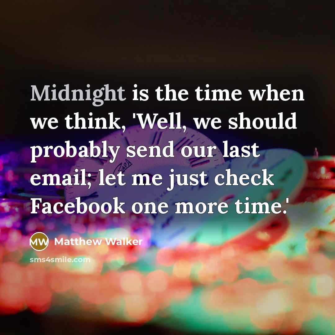 “Midnight is the time when we think, 'Well, we should probably send our last email; let me just check Facebook one more time.'” quote by Matthew Walker