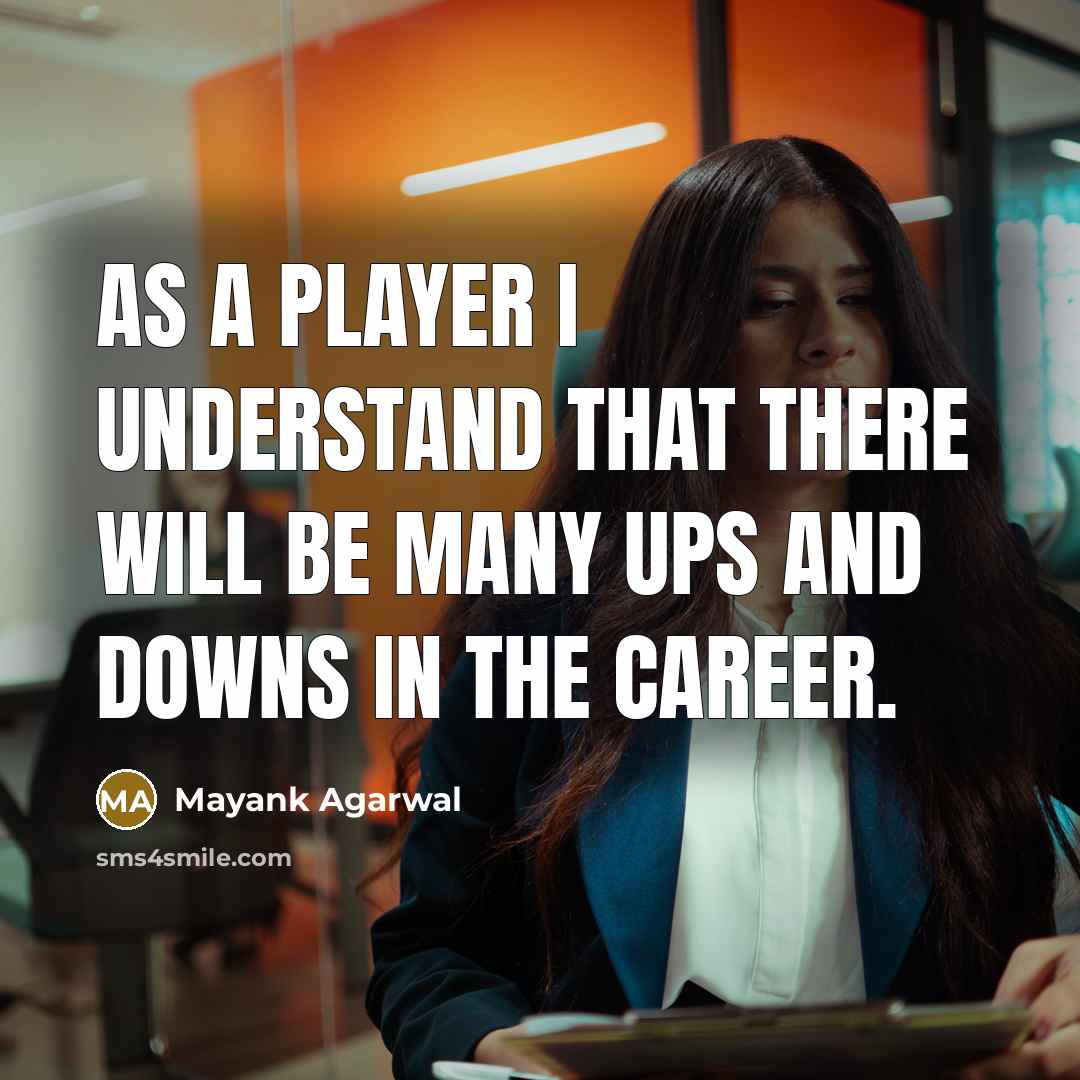 “As a player I understand that there will be many ups and downs in the career.” quote by Mayank Agarwal