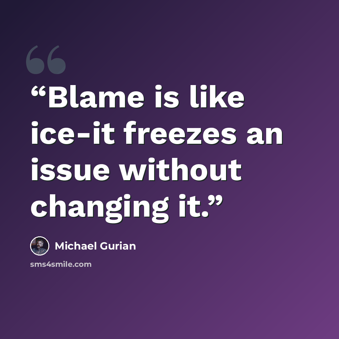 “Blame is like ice-it freezes an issue without changing it.” quote by Michael Gurian