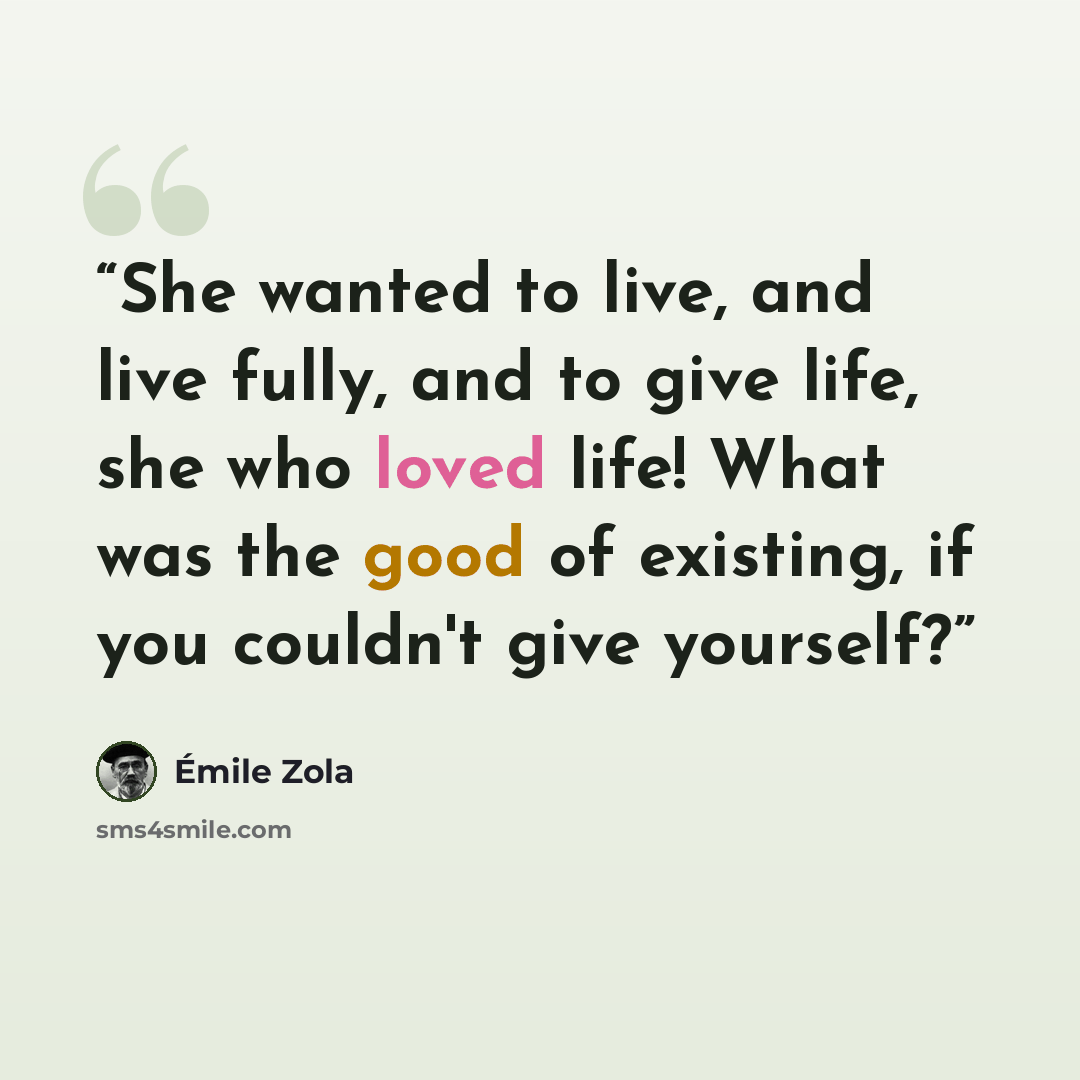 “She wanted to live, and live fully, and to give life, she who loved life! What was the good of existing, if you couldn't give yourself?” quote by Émile Zola