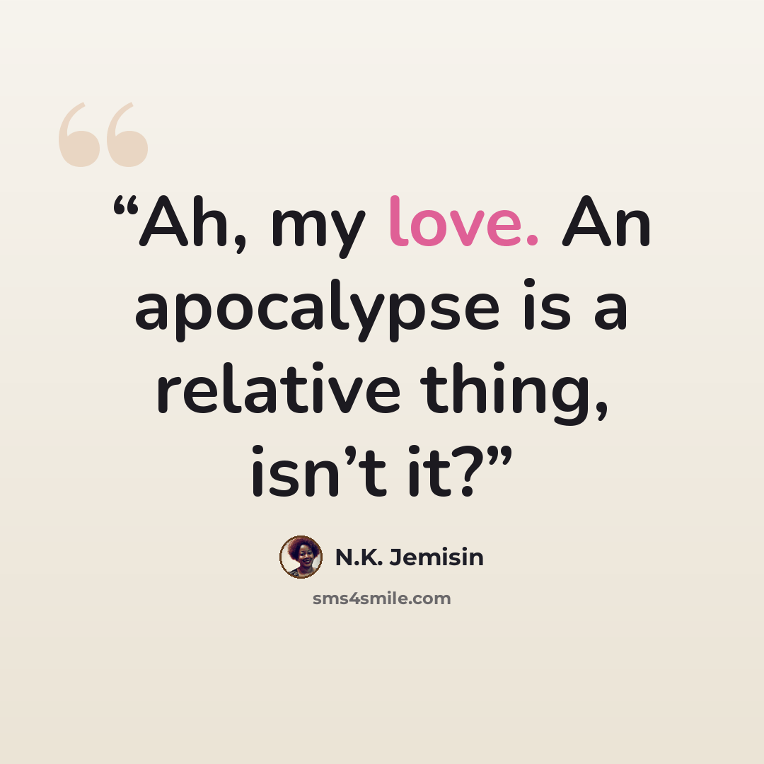 “Ah, my love. An apocalypse is a relative thing, isn’t it?” quote by N.K. Jemisin