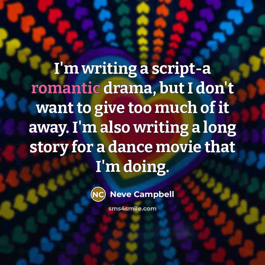 “I'm writing a script-a romantic drama, but I don't want to give too much of it away. I'm also writing a long story for a dance movie that I'm doing.” quote by Neve Campbell
