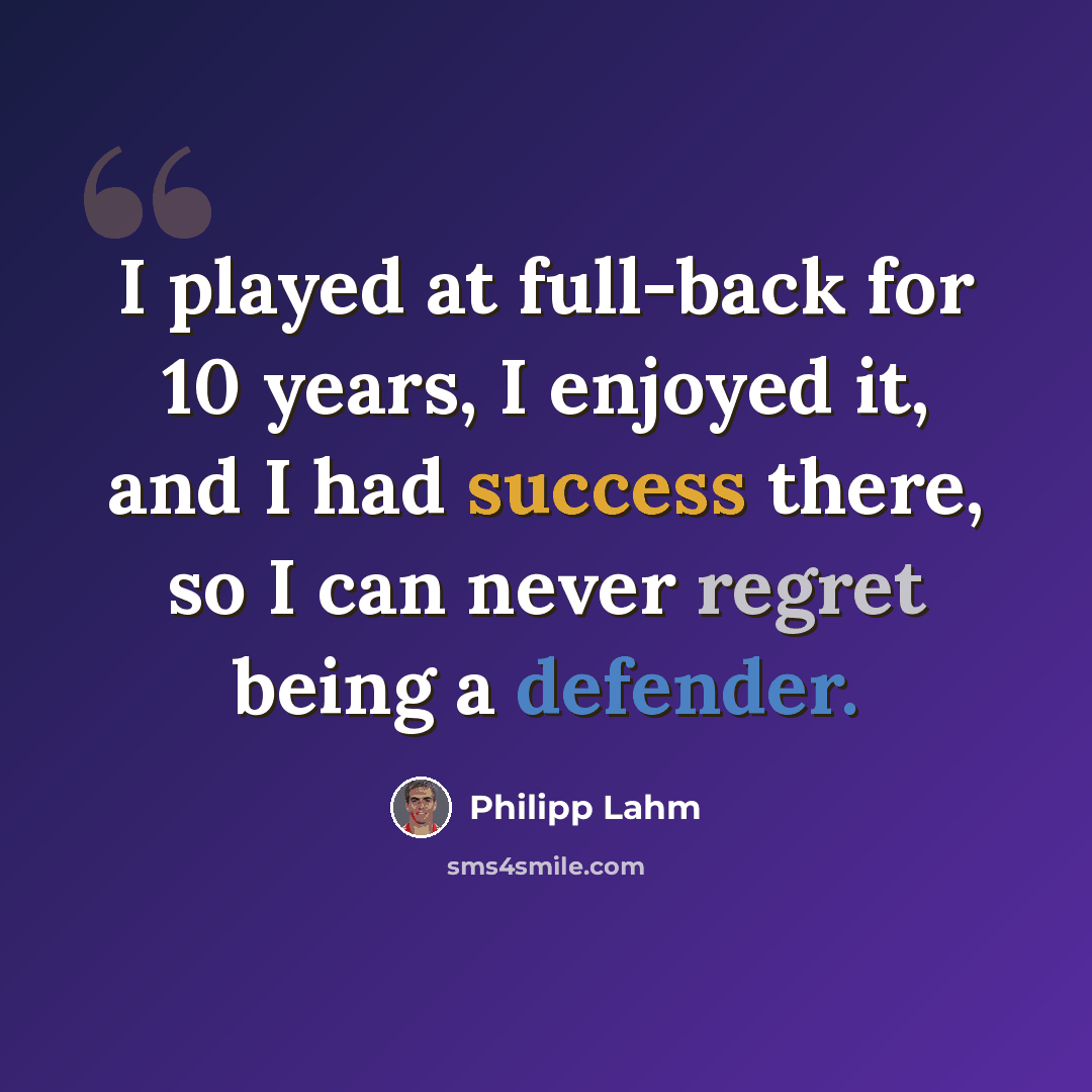 “I played at full-back for 10 years, I enjoyed it, and I had success there, so I can never regret being a defender.” quote by Philipp Lahm