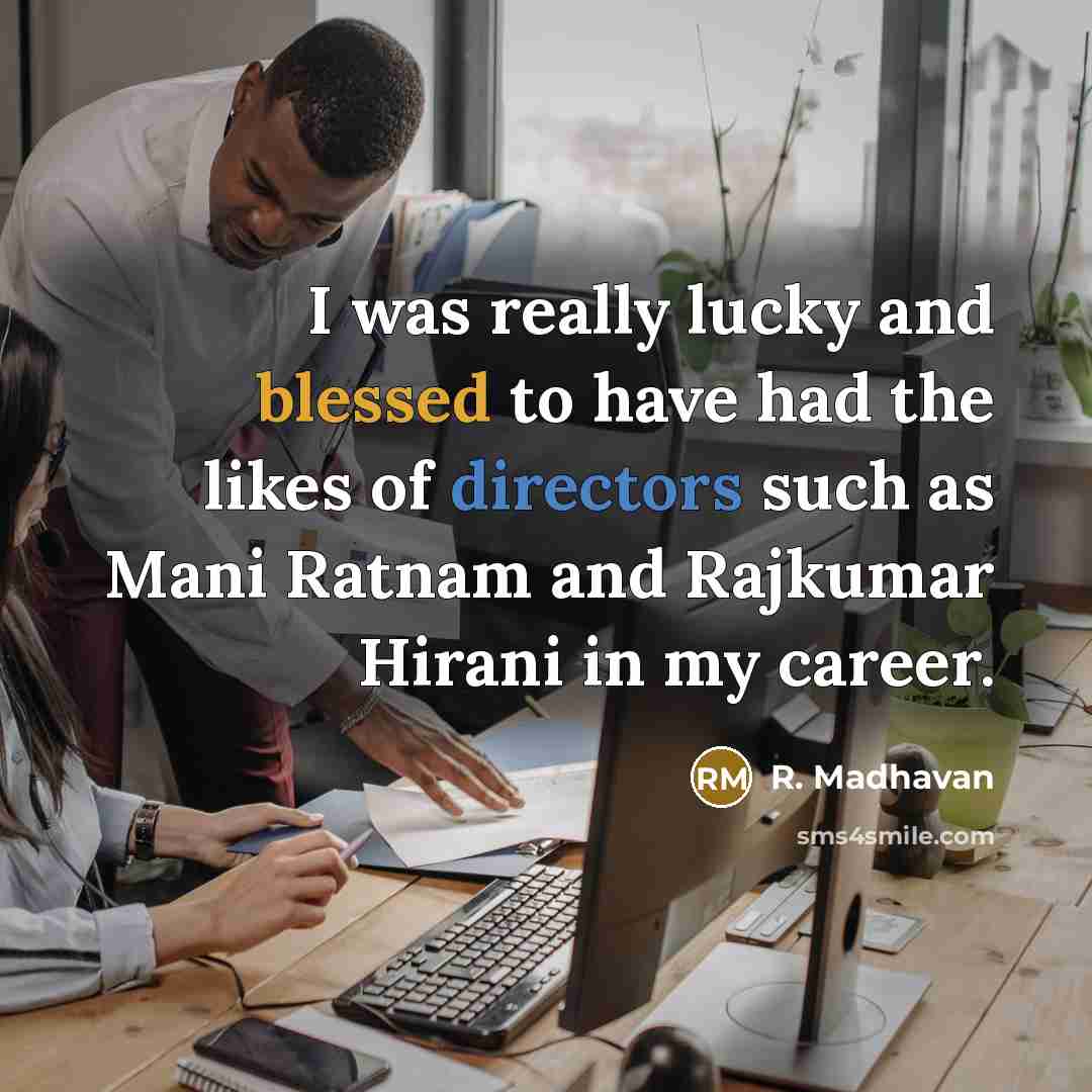 “I was really lucky and blessed to have had the likes of directors such as Mani Ratnam and Rajkumar Hirani in my career.” quote by R. Madhavan