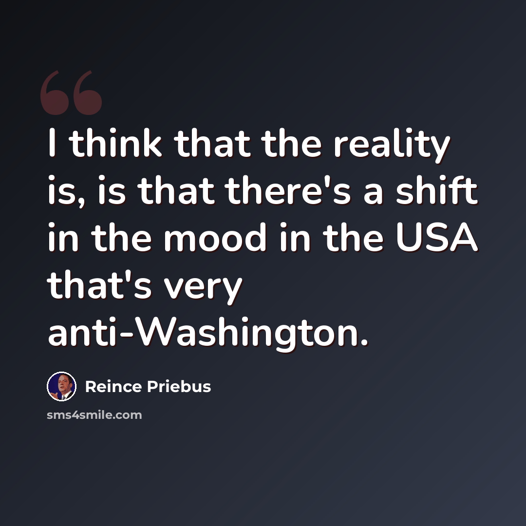 “I think that the reality is, is that there's a shift in the mood in the USA that's very anti-Washington.” quote by Reince Priebus