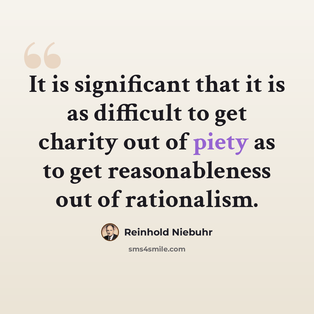 “It is significant that it is as difficult to get charity out of piety as to get reasonableness out of rationalism.” quote by Reinhold Niebuhr