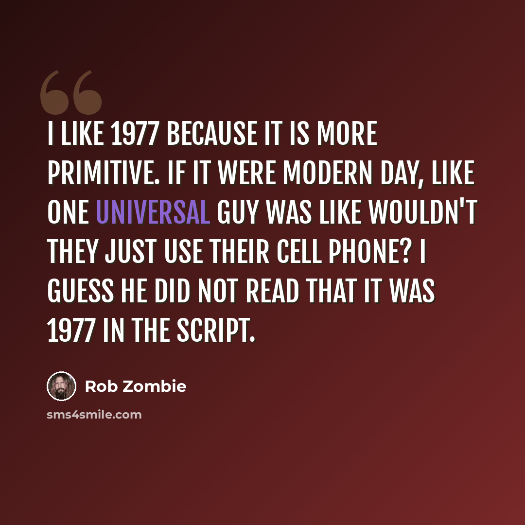 “I like 1977 because it is more primitive. If it were modern day, like one Universal guy was like wouldn't they just use their cell phone? I guess he did not read that it was 1977 in the script.” quote by Rob Zombie