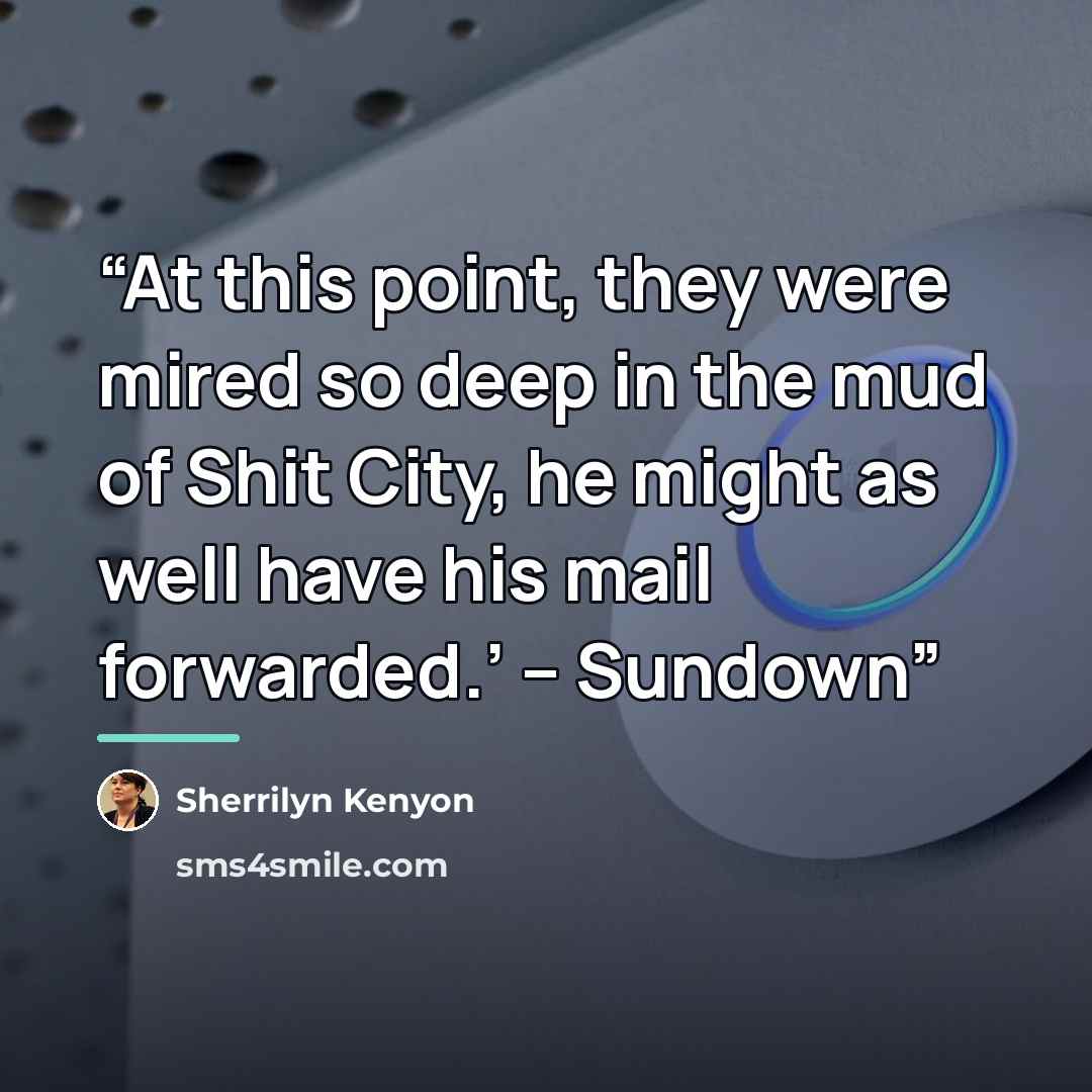 “At this point, they were mired so deep in the mud of Shit City, he might as well have his mail forwarded.’ – Sundown” quote by Sherrilyn Kenyon