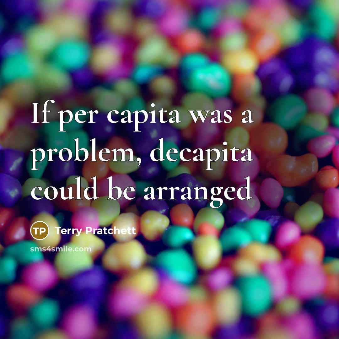“If per capita was a problem, decapita could be arranged” quote by Terry Pratchett