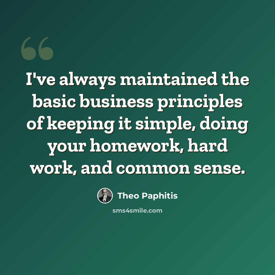“I've always maintained the basic business principles of keeping it simple, doing your homework, hard work, and common sense.” quote by Theo Paphitis