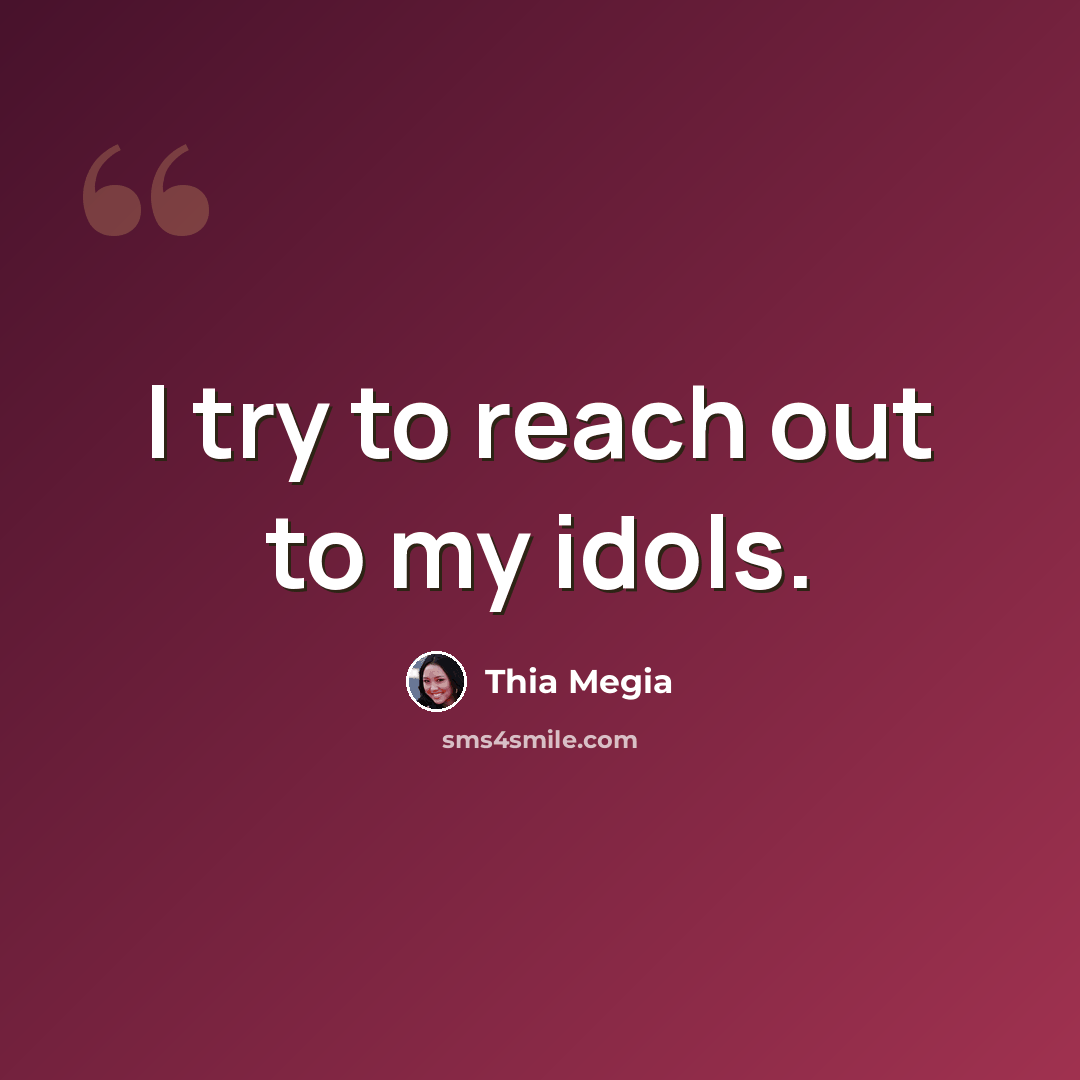 “I try to reach out to my idols.” quote by Thia Megia