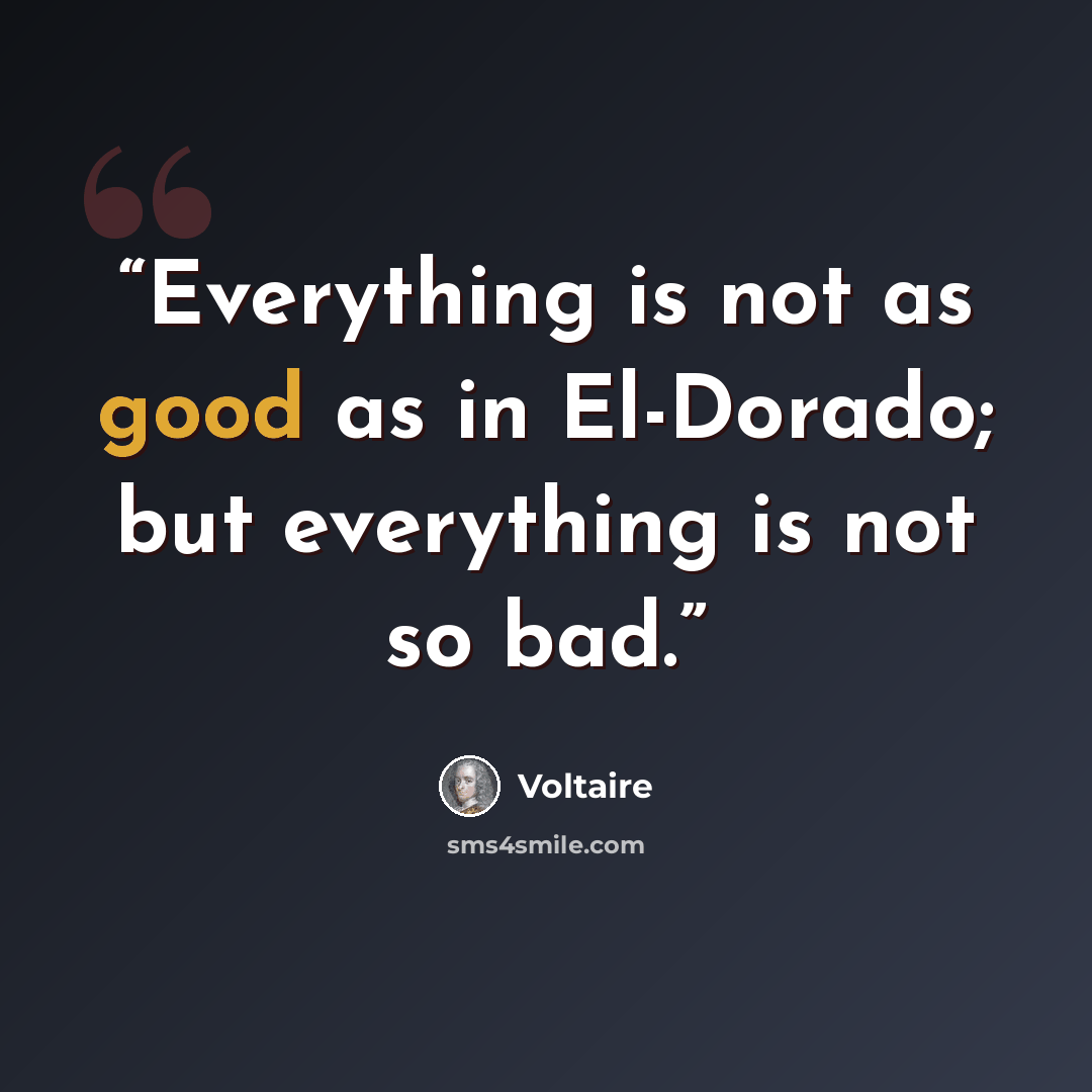 “Everything is not as good as in El-Dorado; but everything is not so bad.” quote by Voltaire