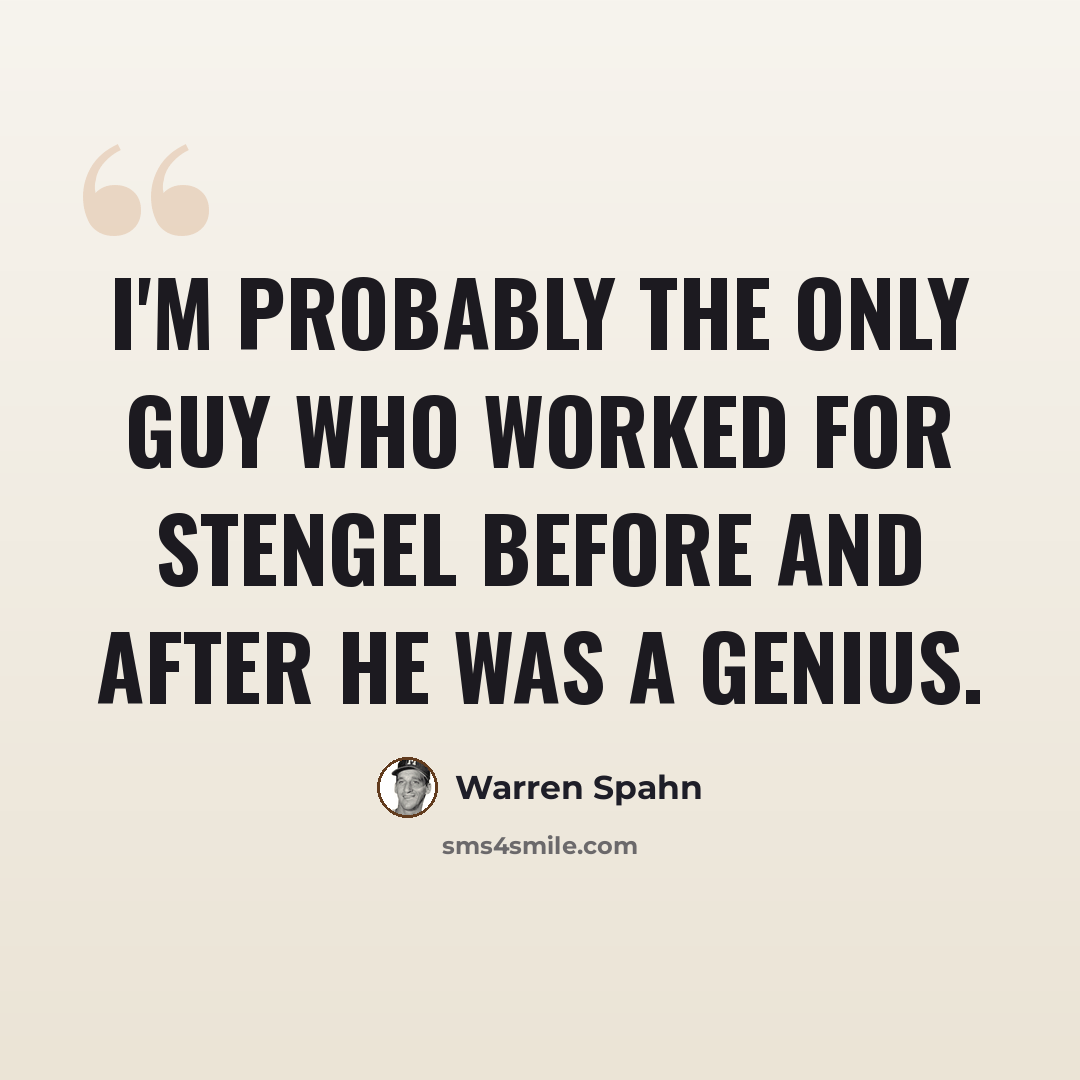 “I'm probably the only guy who worked for Stengel before and after he was a genius.” quote by Warren Spahn
