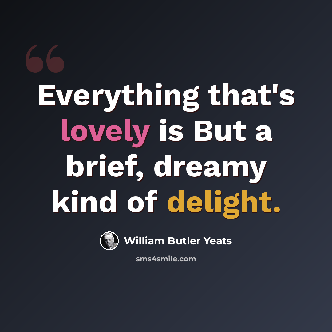 “Everything that's lovely is But a brief, dreamy kind of delight.” quote by William Butler Yeats