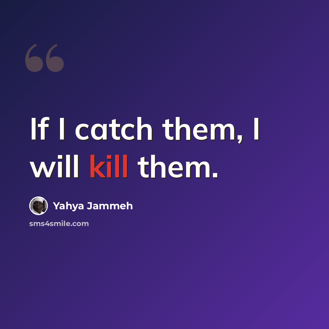 “If I catch them, I will kill them.” quote by Yahya Jammeh