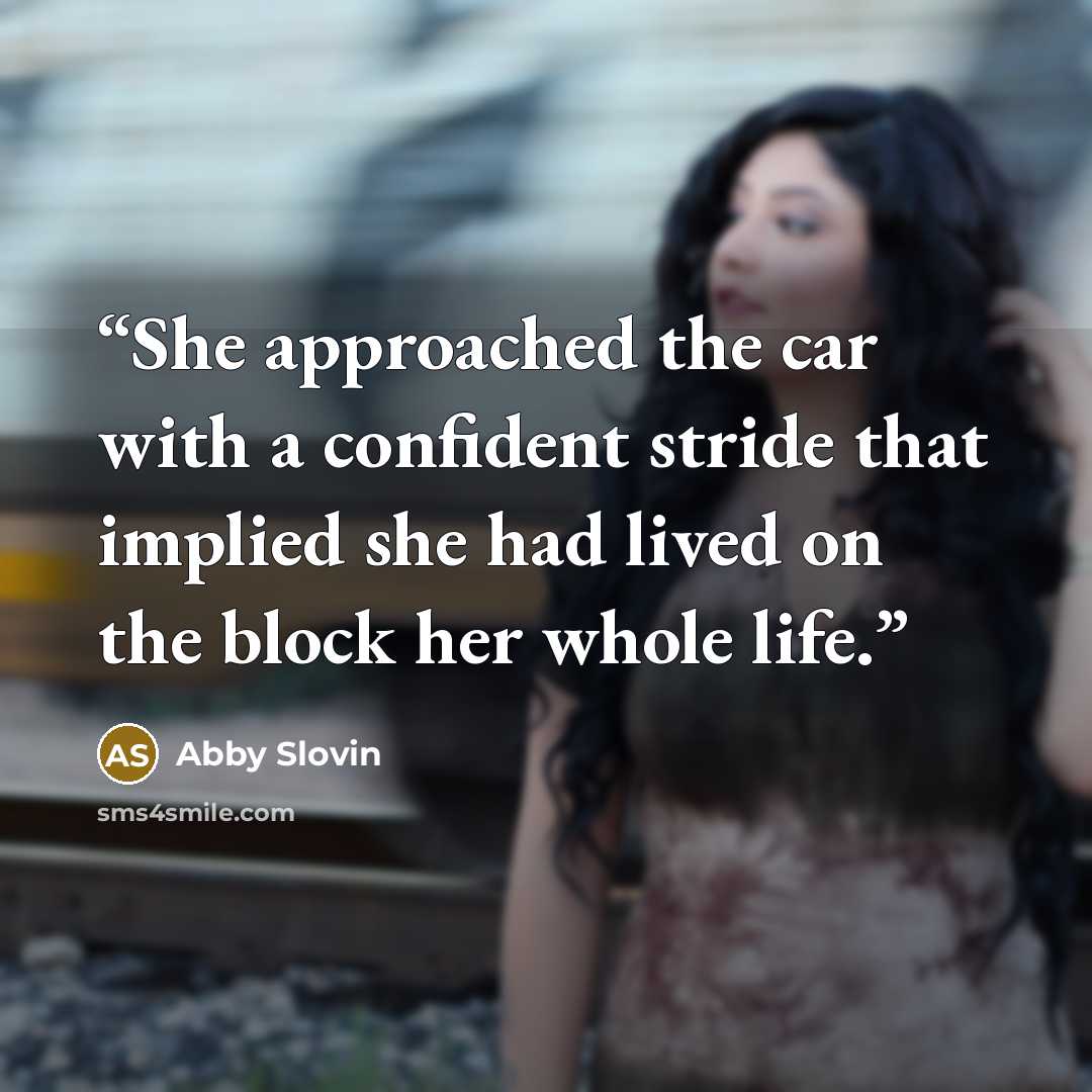 “She approached the car with a confident stride that implied she had lived on the block her whole life.” quote by Abby Slovin