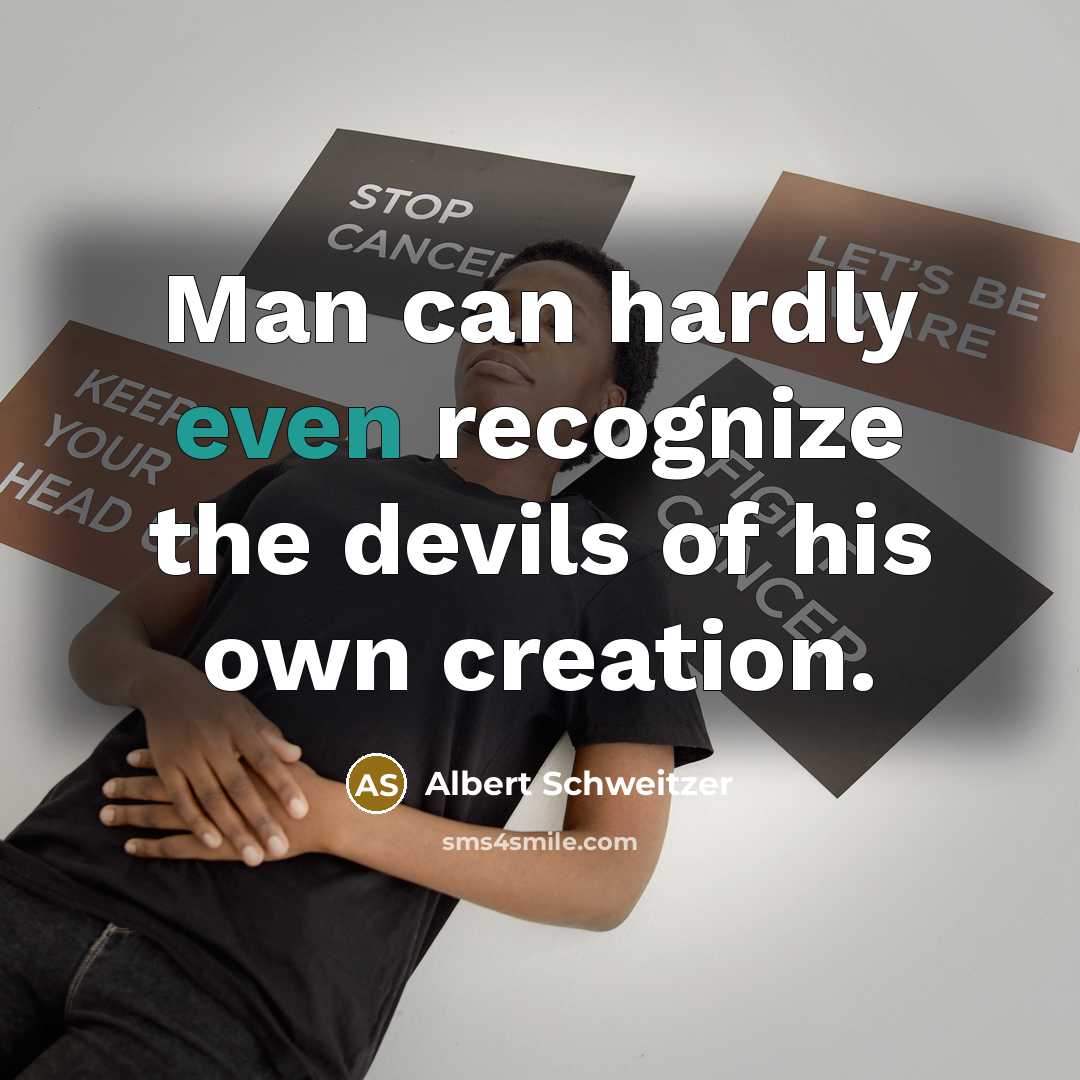 “Man can hardly even recognize the devils of his own creation.” quote by Albert Schweitzer
