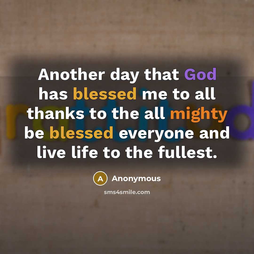 “Another day that God has blessed me to all thanks to the all mighty be blessed everyone and live life to the fullest.” quote by Anonymous