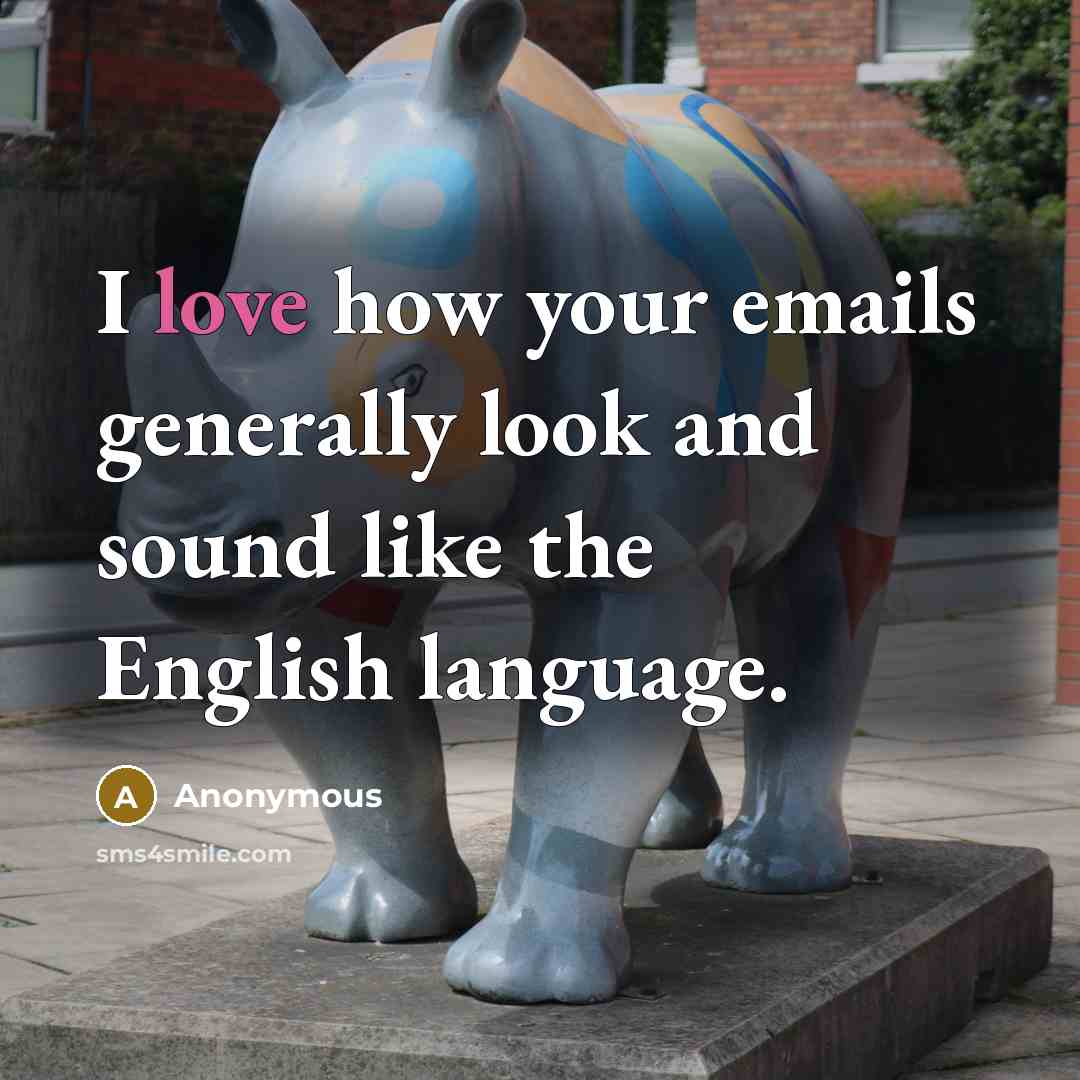 “I love how your emails generally look and sound like the English language.” quote by Anonymous