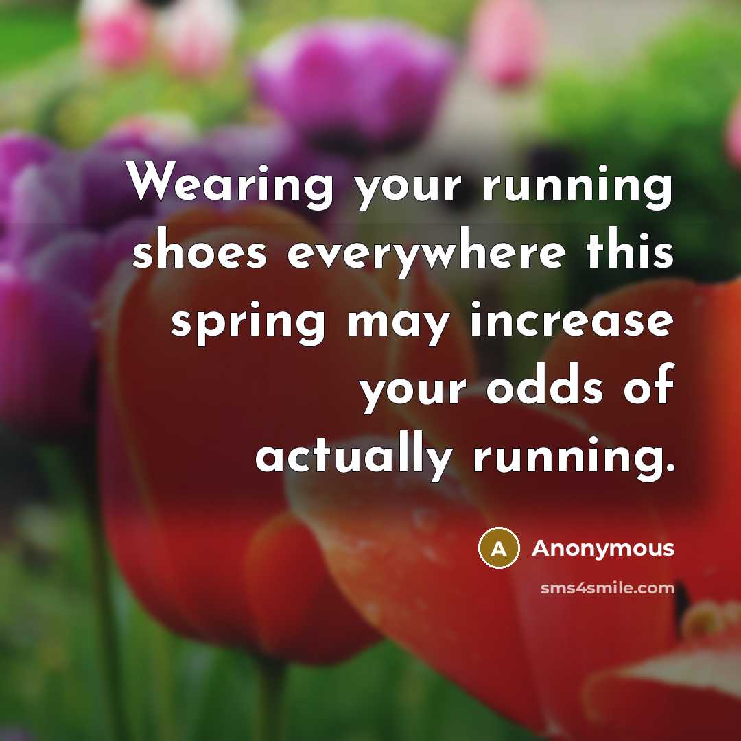 “Wearing your running shoes everywhere this spring may increase your odds of actually running.” quote by Anonymous